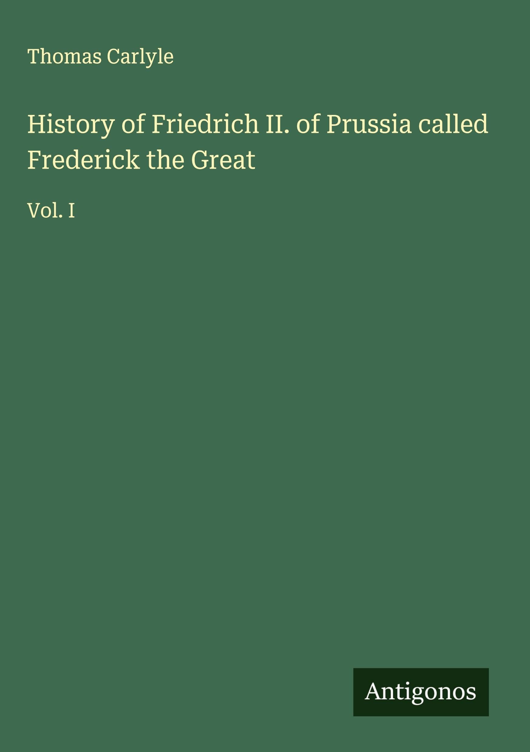 History of Friedrich II. of Prussia called Frederick the Great: Vol. I Classics