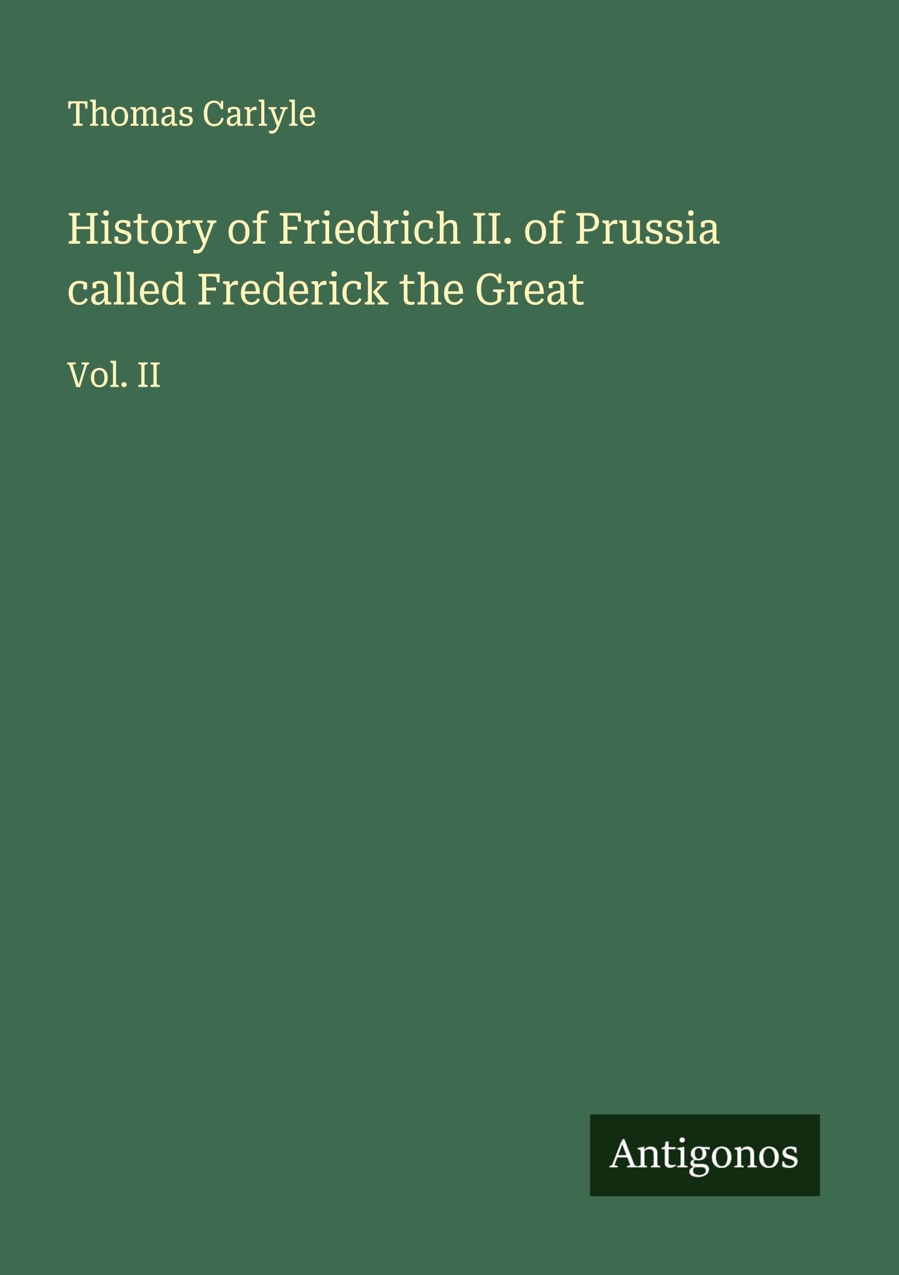 History of Friedrich II. of Prussia called Frederick the Great: Vol. II Classics