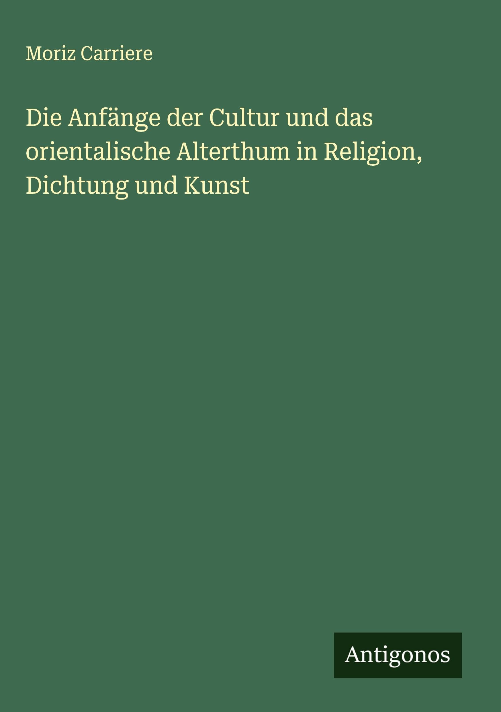 Die Anfänge der Cultur und das orientalische Alterthum in Religion, Dichtung und Kunst Classics