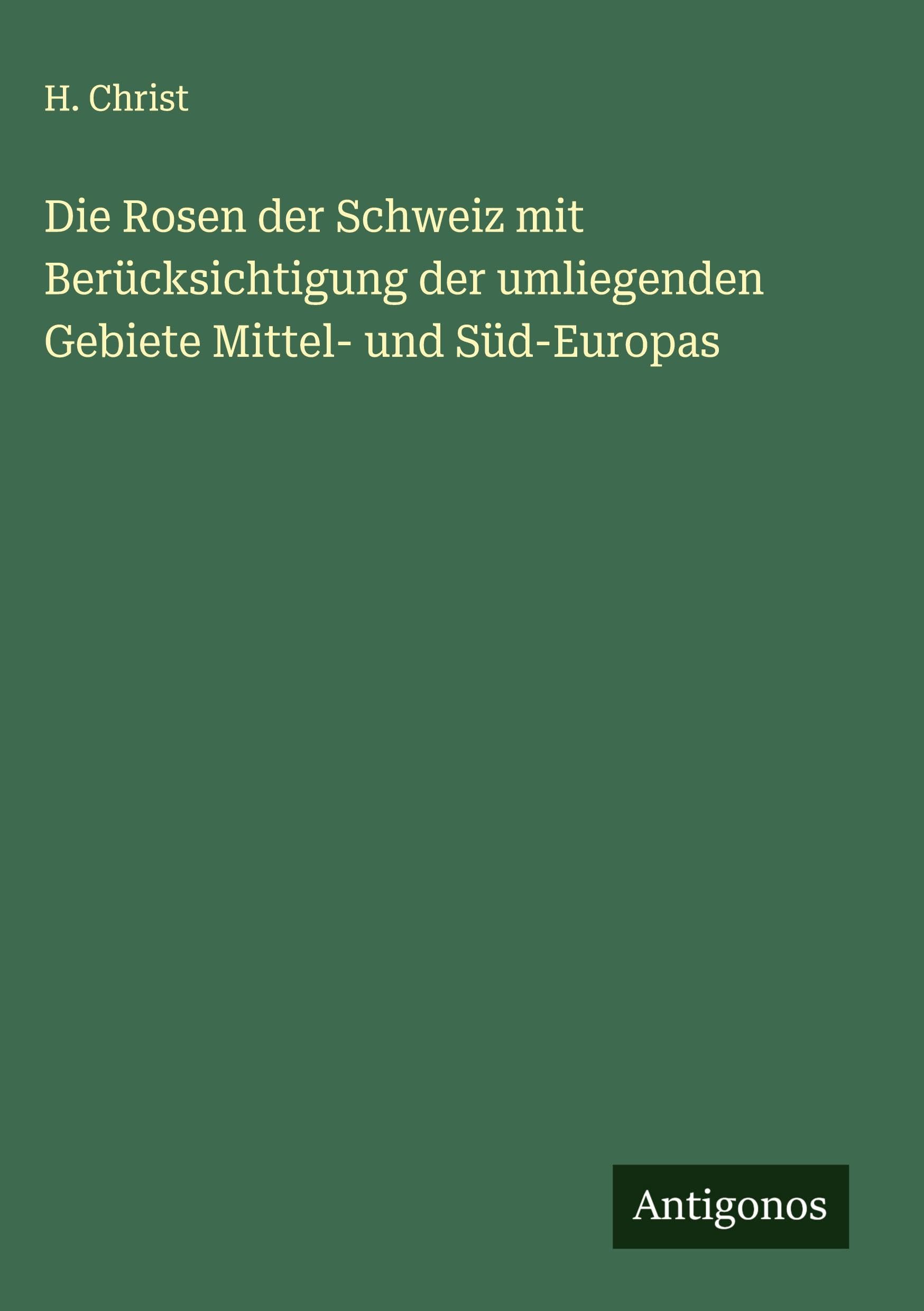 Die Rosen der Schweiz mit Berücksichtigung der umliegenden Gebiete Mittel- und Süd-Europas Classics