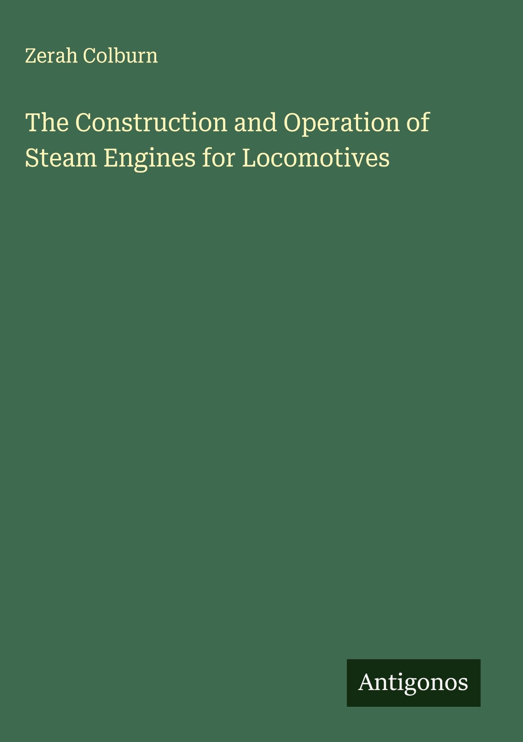 The Construction and Operation of Steam Engines for Locomotives Classics