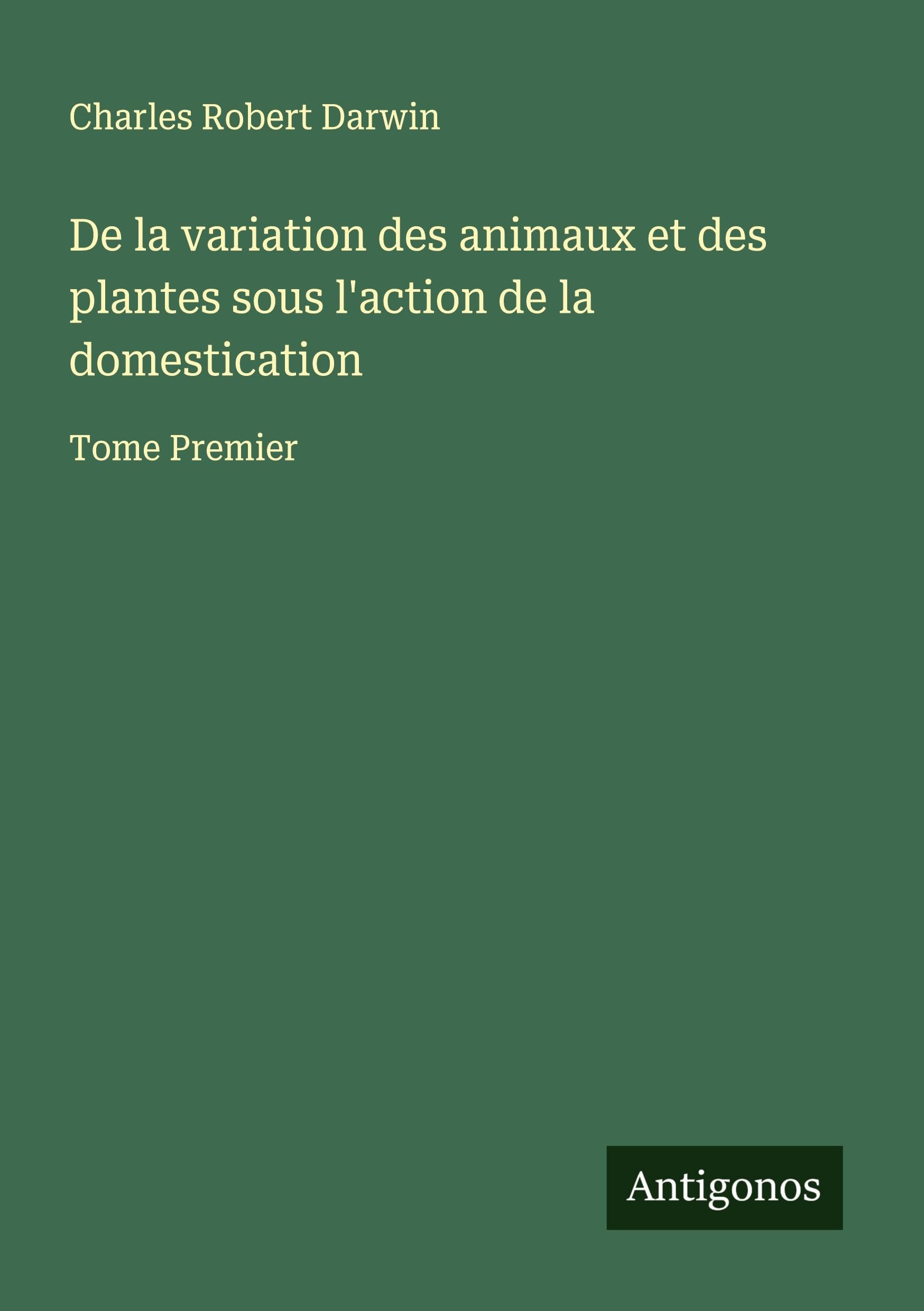 De la variation des animaux et des plantes sous l'action de la domestication Classics