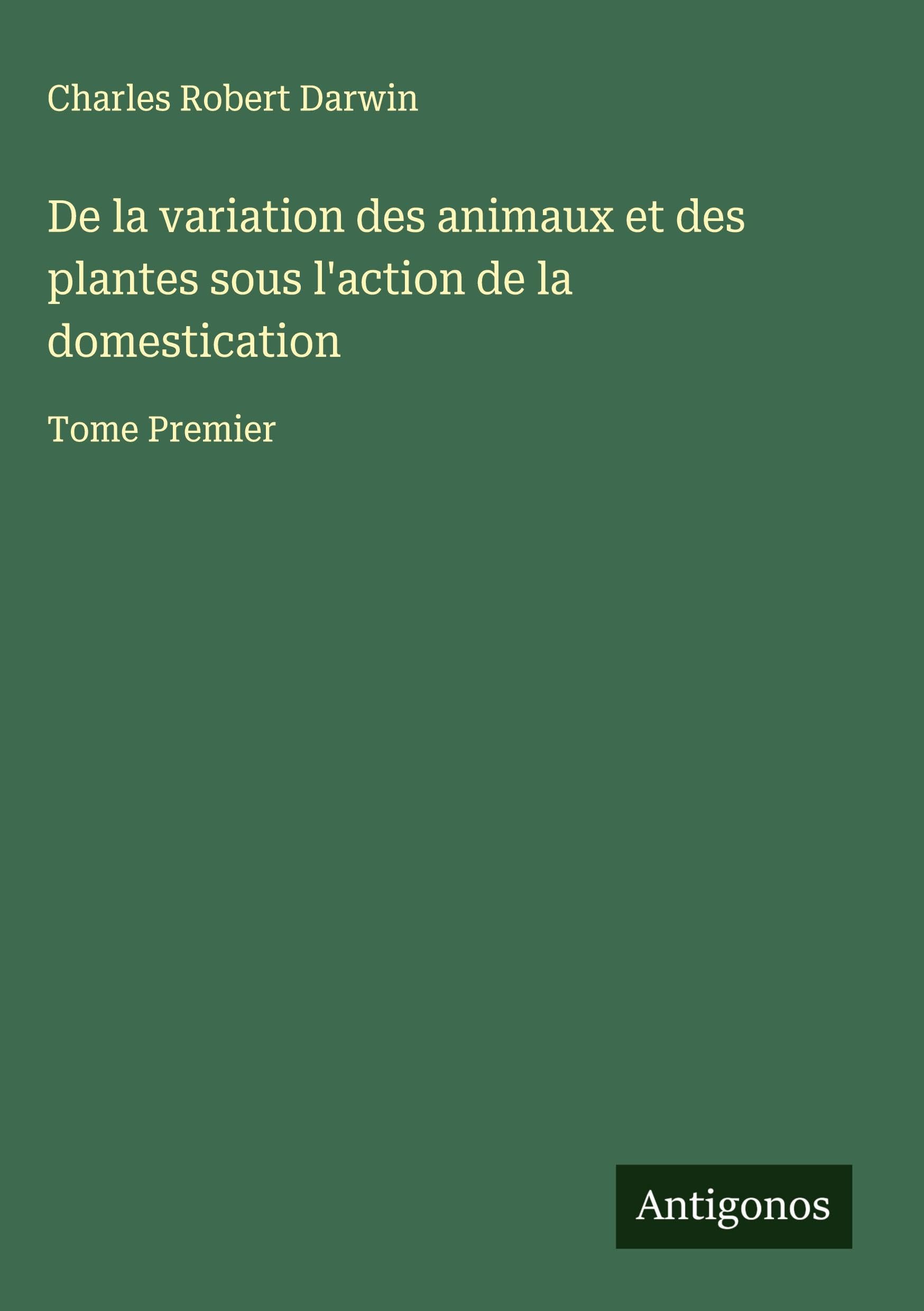 De la variation des animaux et des plantes sous l'action de la domestication Classics