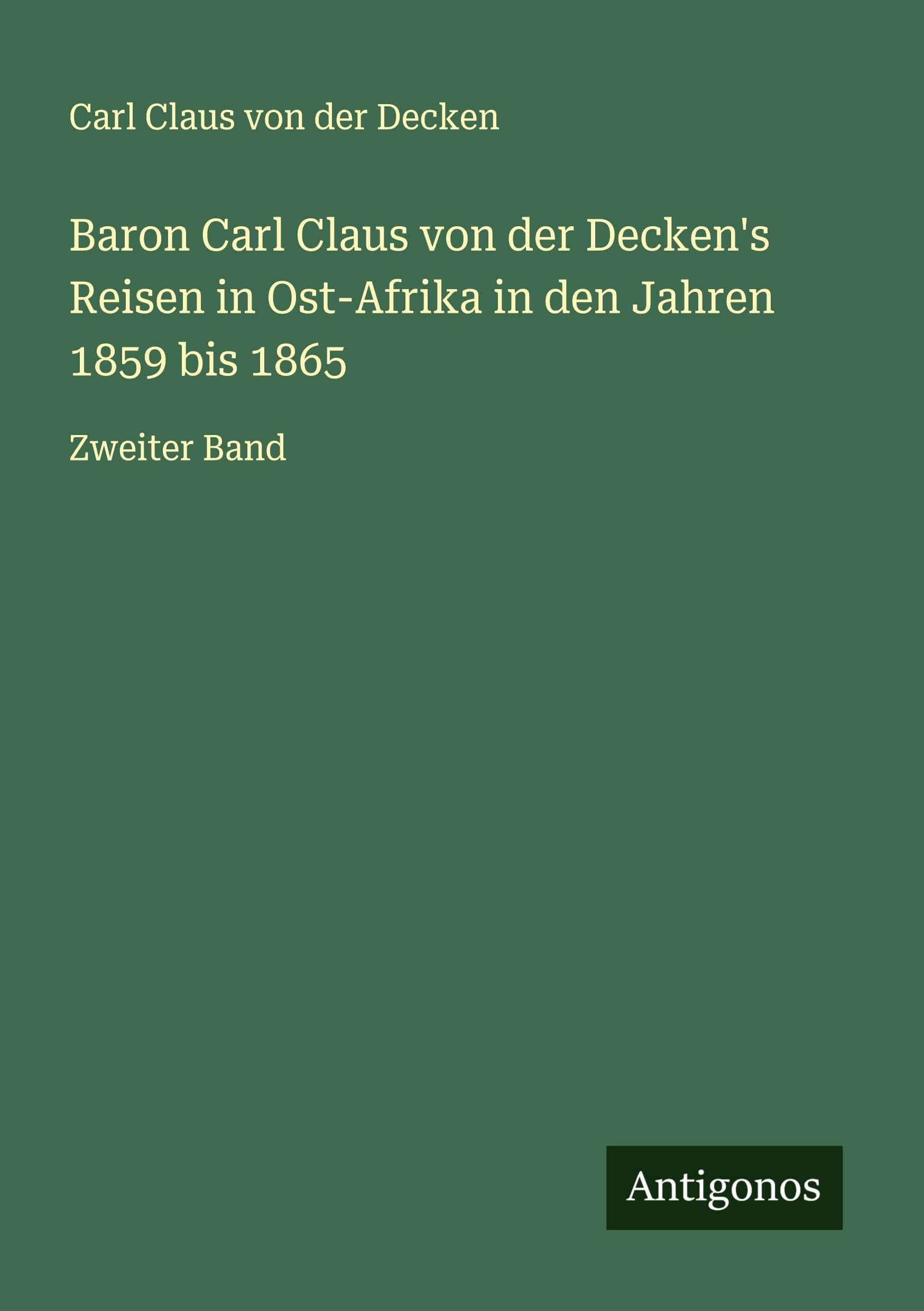 Baron Carl Claus von der Decken's Reisen in Ost-Afrika in den Jahren 1859 bis 1865: Zweiter Band Classics