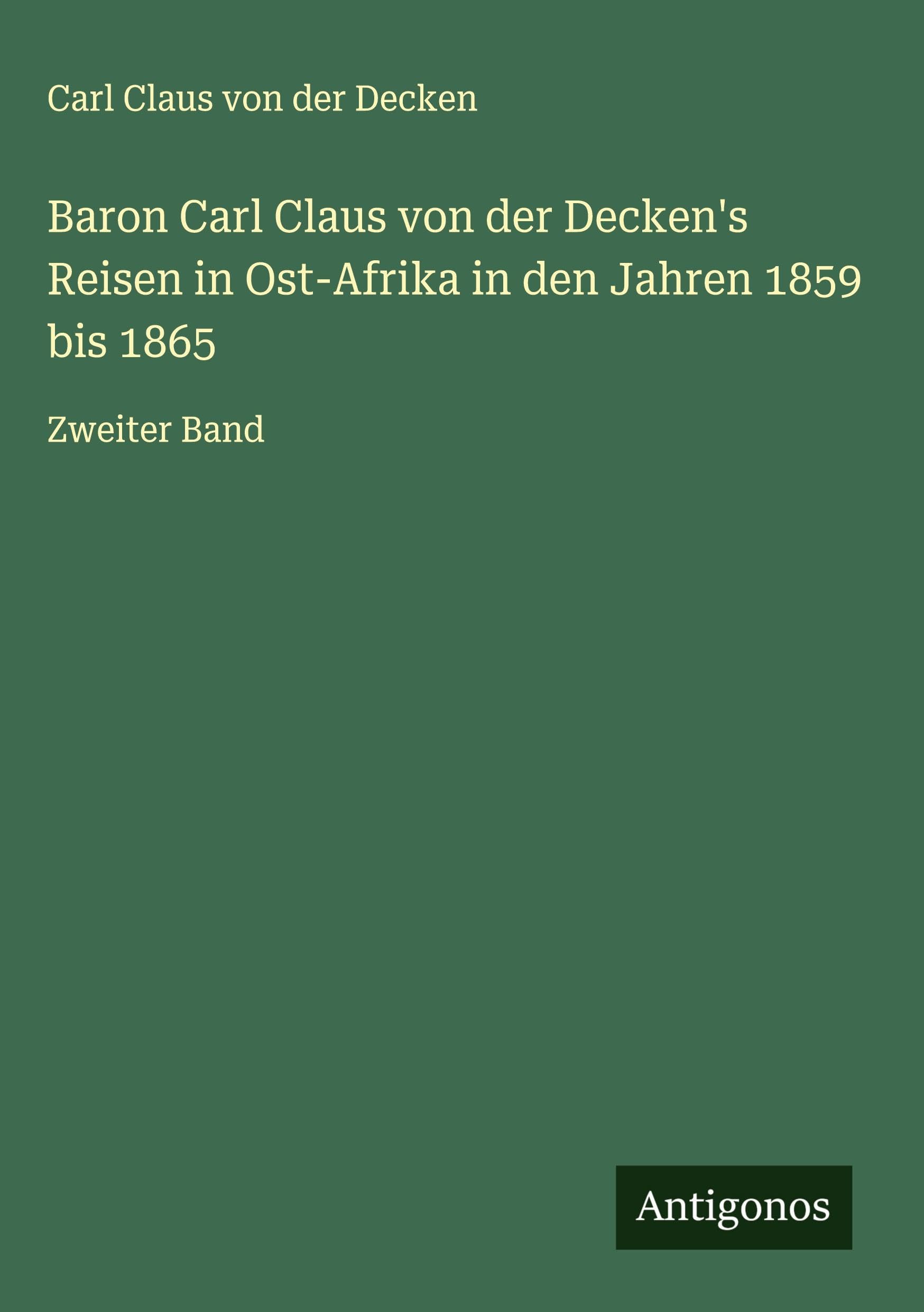 Baron Carl Claus von der Decken's Reisen in Ost-Afrika in den Jahren 1859 bis 1865 Classics