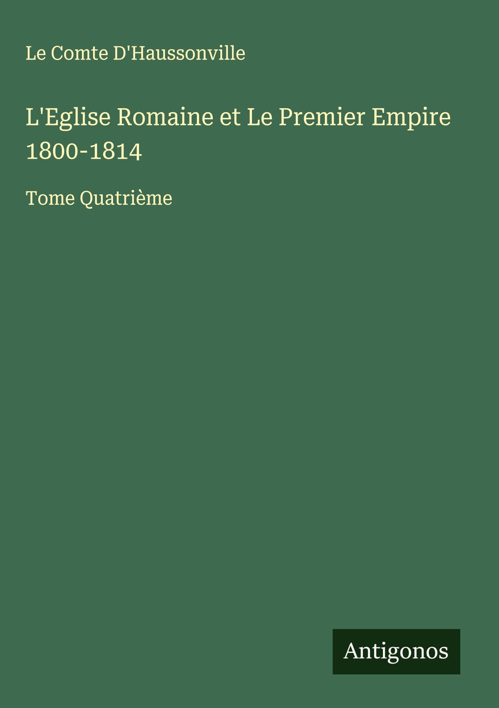 L'Eglise Romaine et Le Premier Empire 1800-1814: Tome Quatrième Classics