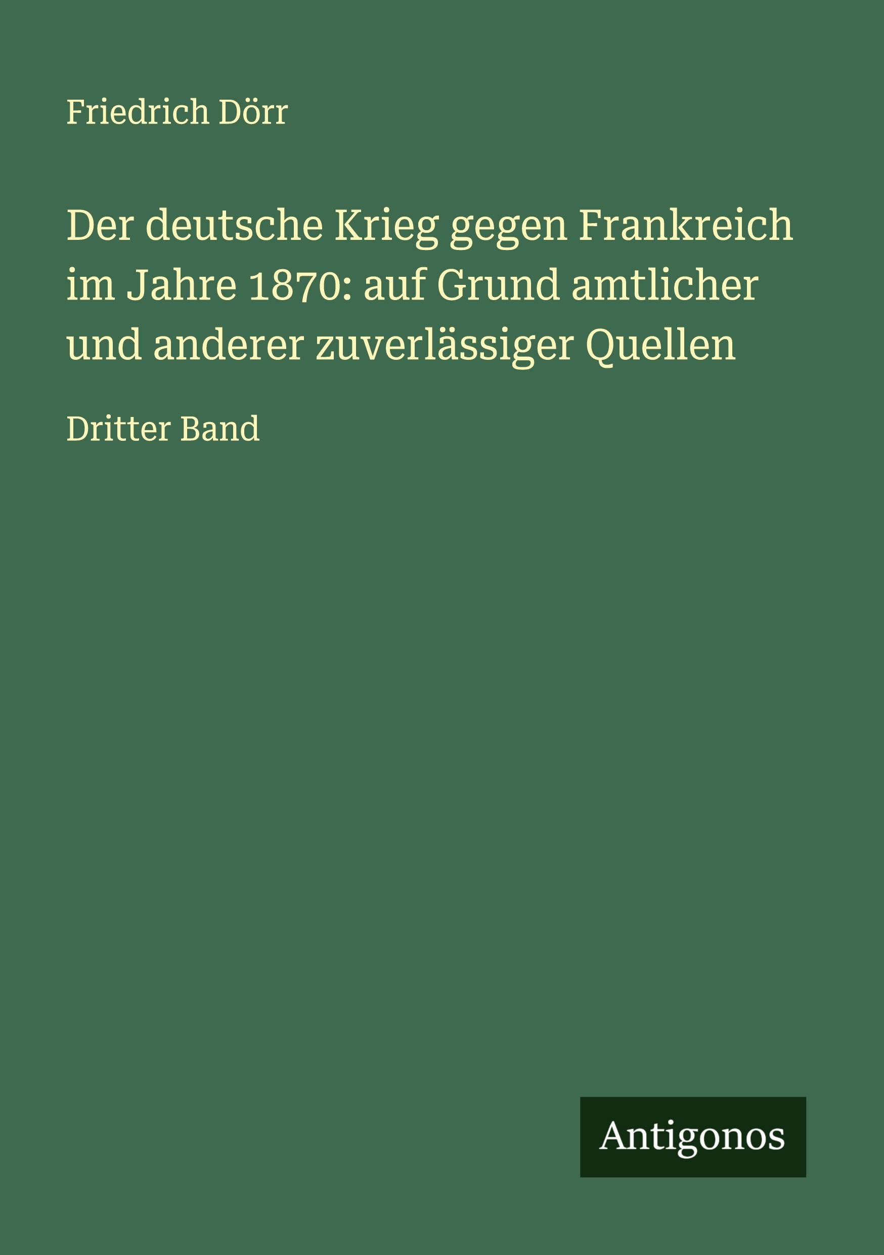 Der deutsche Krieg gegen Frankreich im Jahre 1870: auf Grund amtlicher und anderer zuverlässiger Quellen Classics