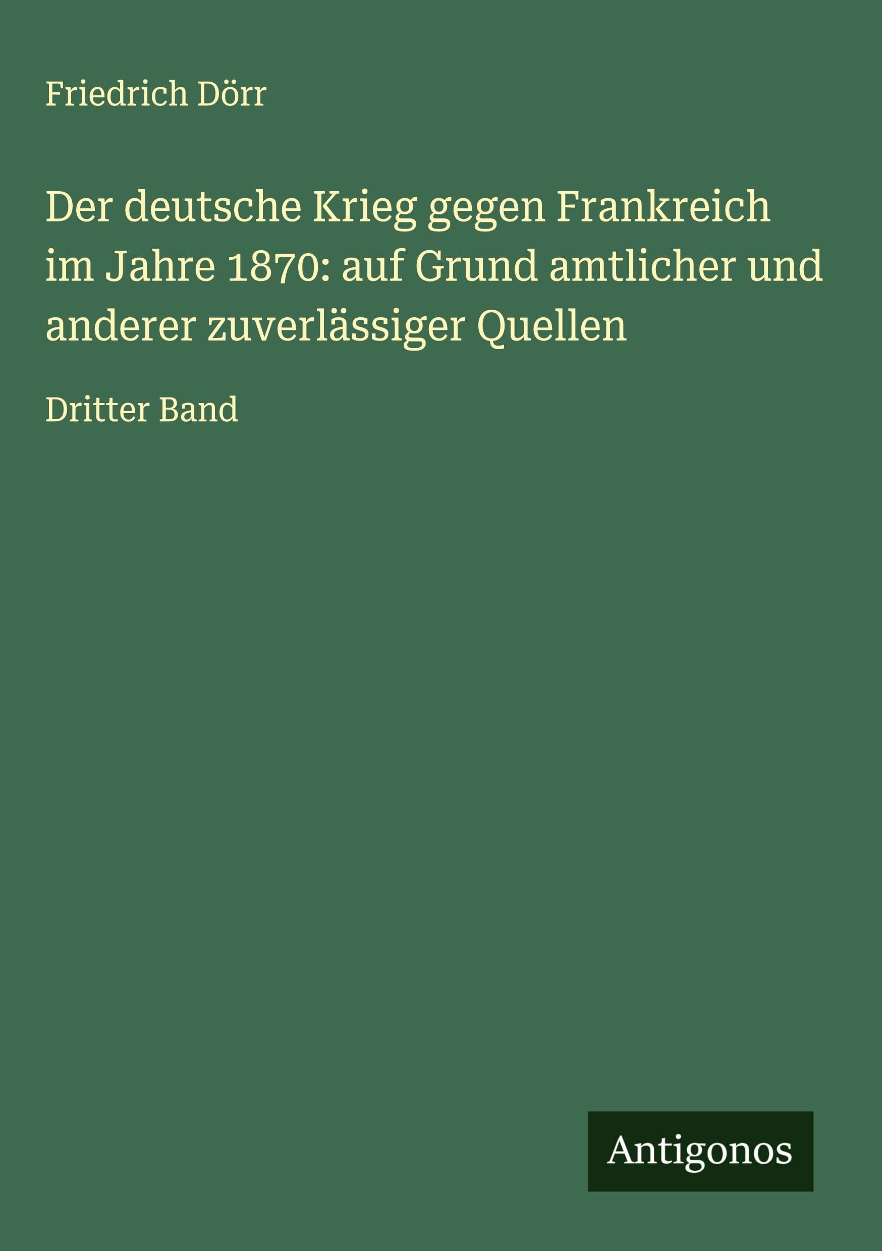 Der deutsche Krieg gegen Frankreich im Jahre 1870: auf Grund amtlicher und anderer zuverlässiger Quellen Classics