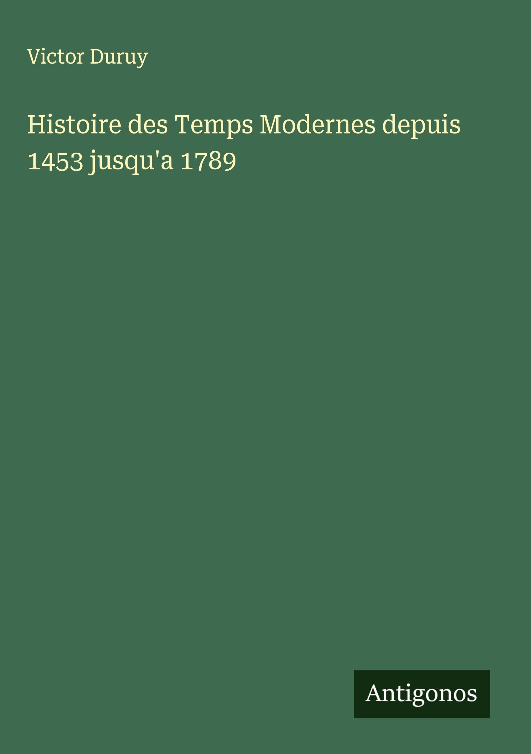 Histoire des Temps Modernes depuis 1453 jusqu'a 1789 Classics