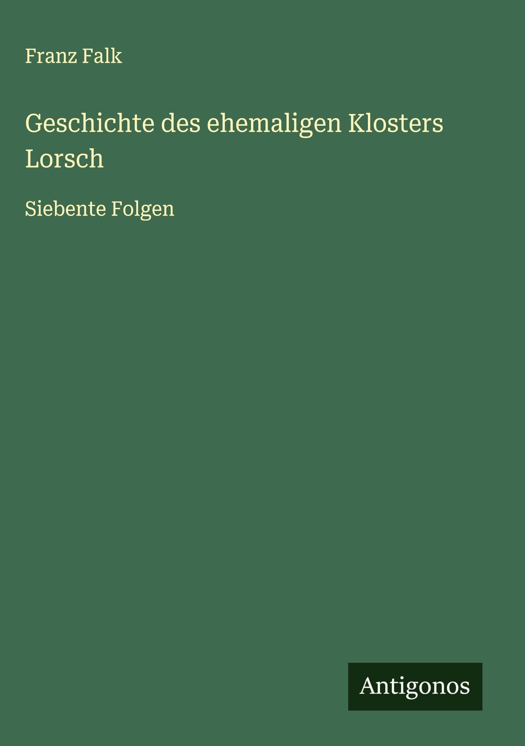 Geschichte des ehemaligen Klosters Lorsch: Siebente Folgen Classics