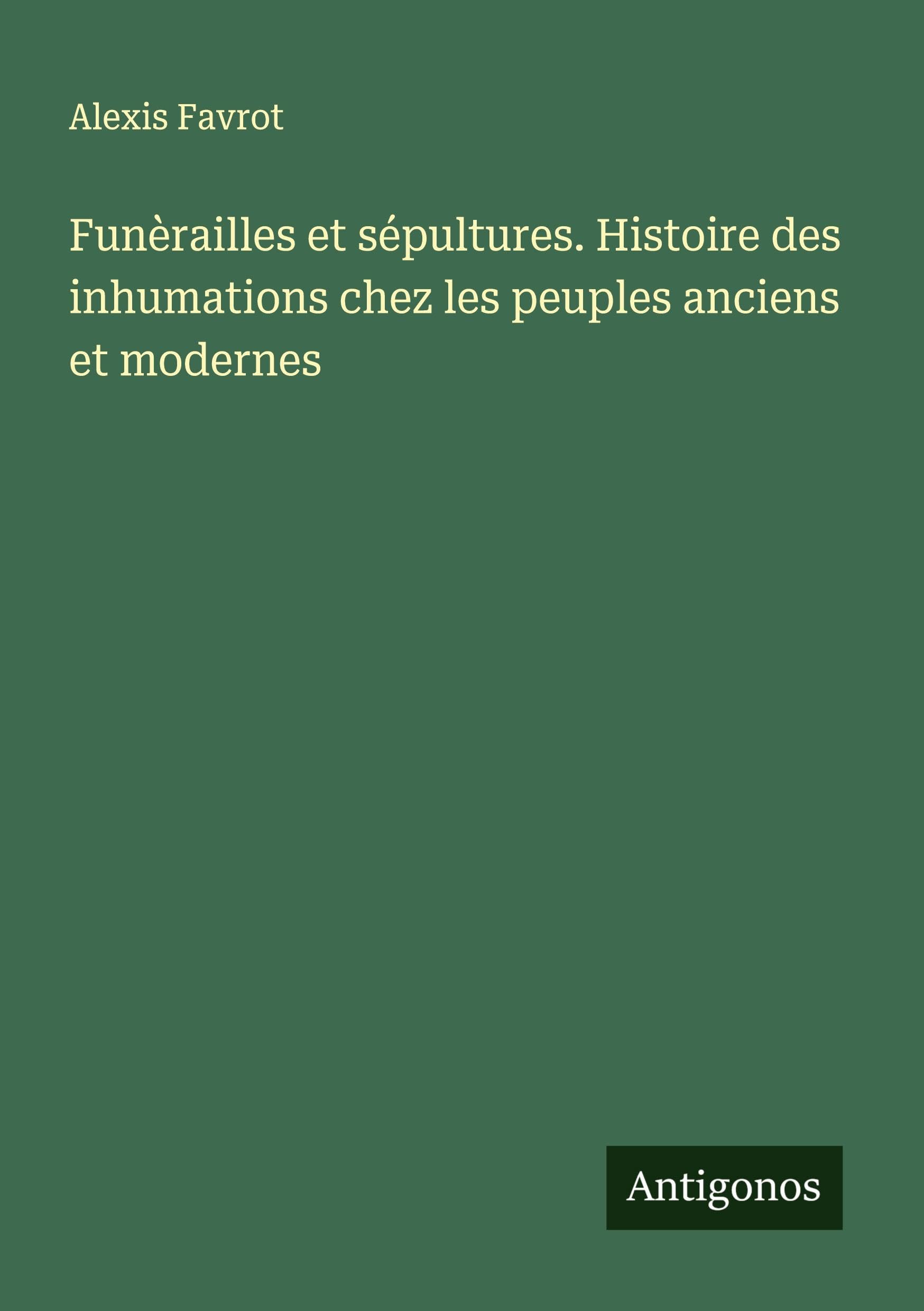 Funèrailles et sépultures. Histoire des inhumations chez les peuples anciens et modernes Classics