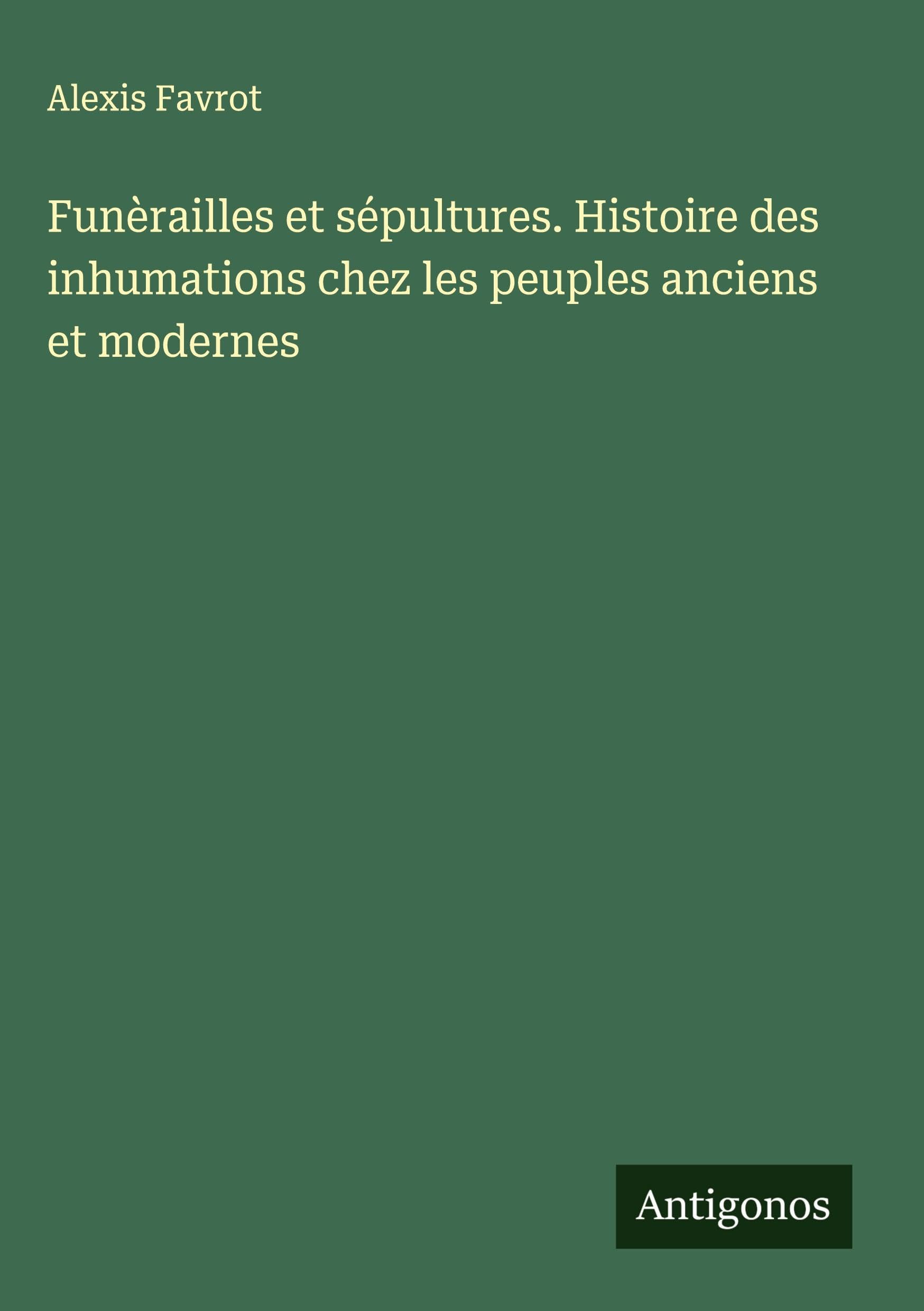 Funèrailles et sépultures. Histoire des inhumations chez les peuples anciens et modernes Classics