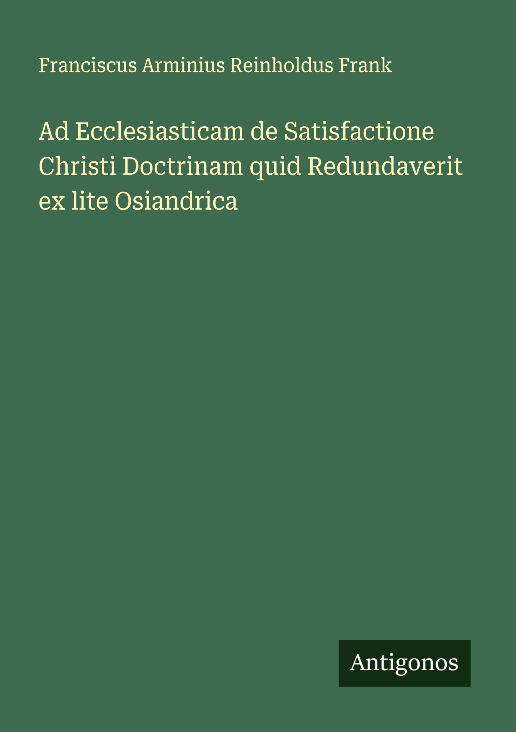 Ad Ecclesiasticam de Satisfactione Christi Doctrinam quid Redundaverit ex lite Osiandrica Classics