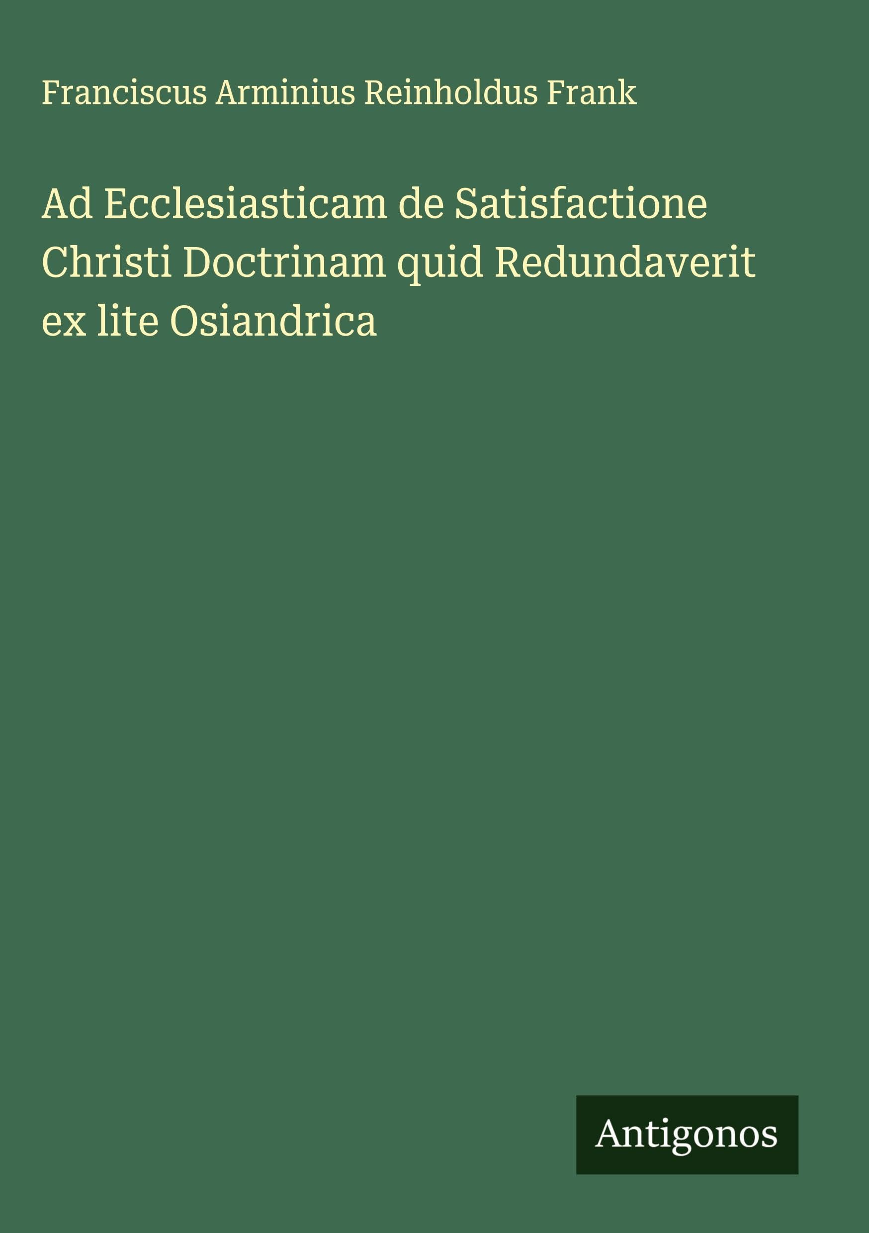 Ad Ecclesiasticam de Satisfactione Christi Doctrinam quid Redundaverit ex lite Osiandrica Classics