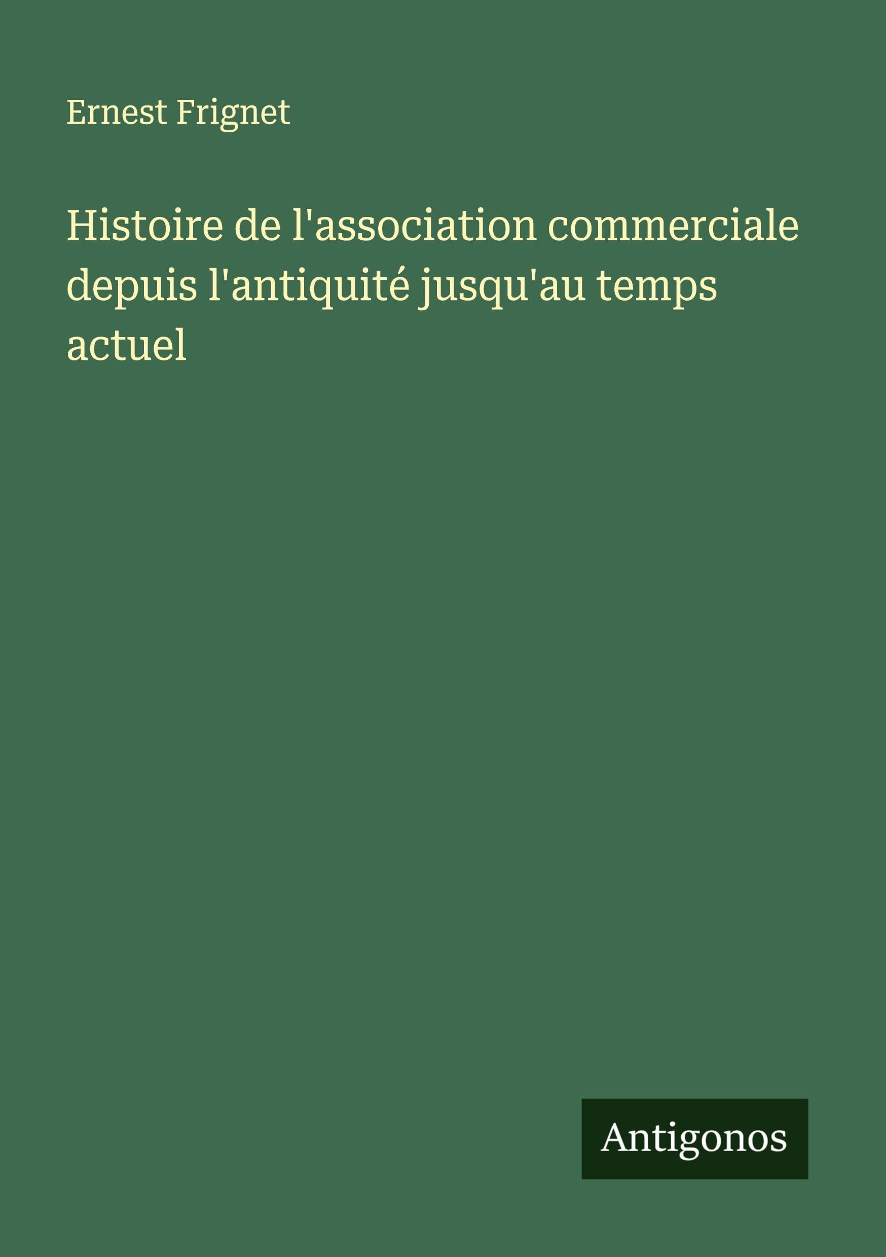 Histoire de l'association commerciale depuis l'antiquité jusqu'au temps actuel Classics