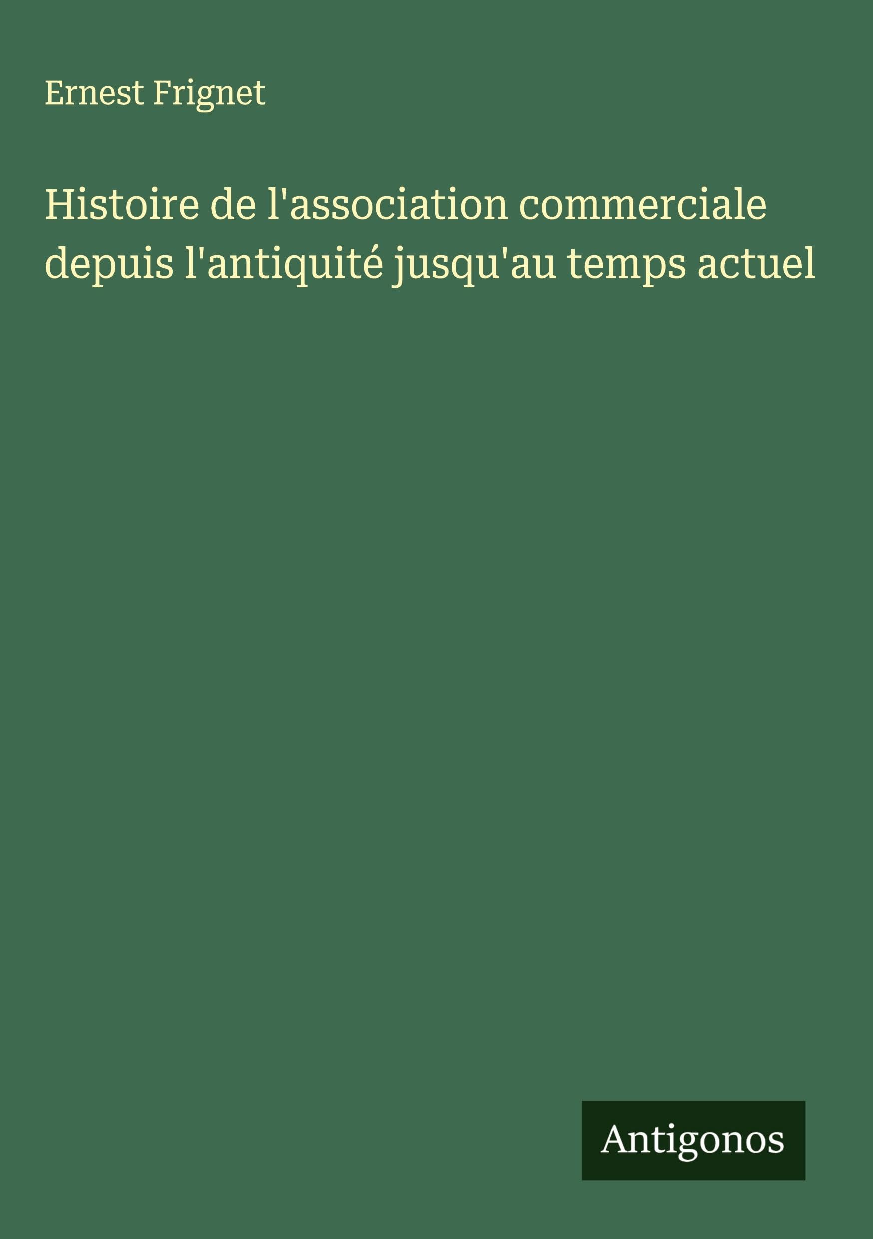 Histoire de l'association commerciale depuis l'antiquité jusqu'au temps actuel Classics