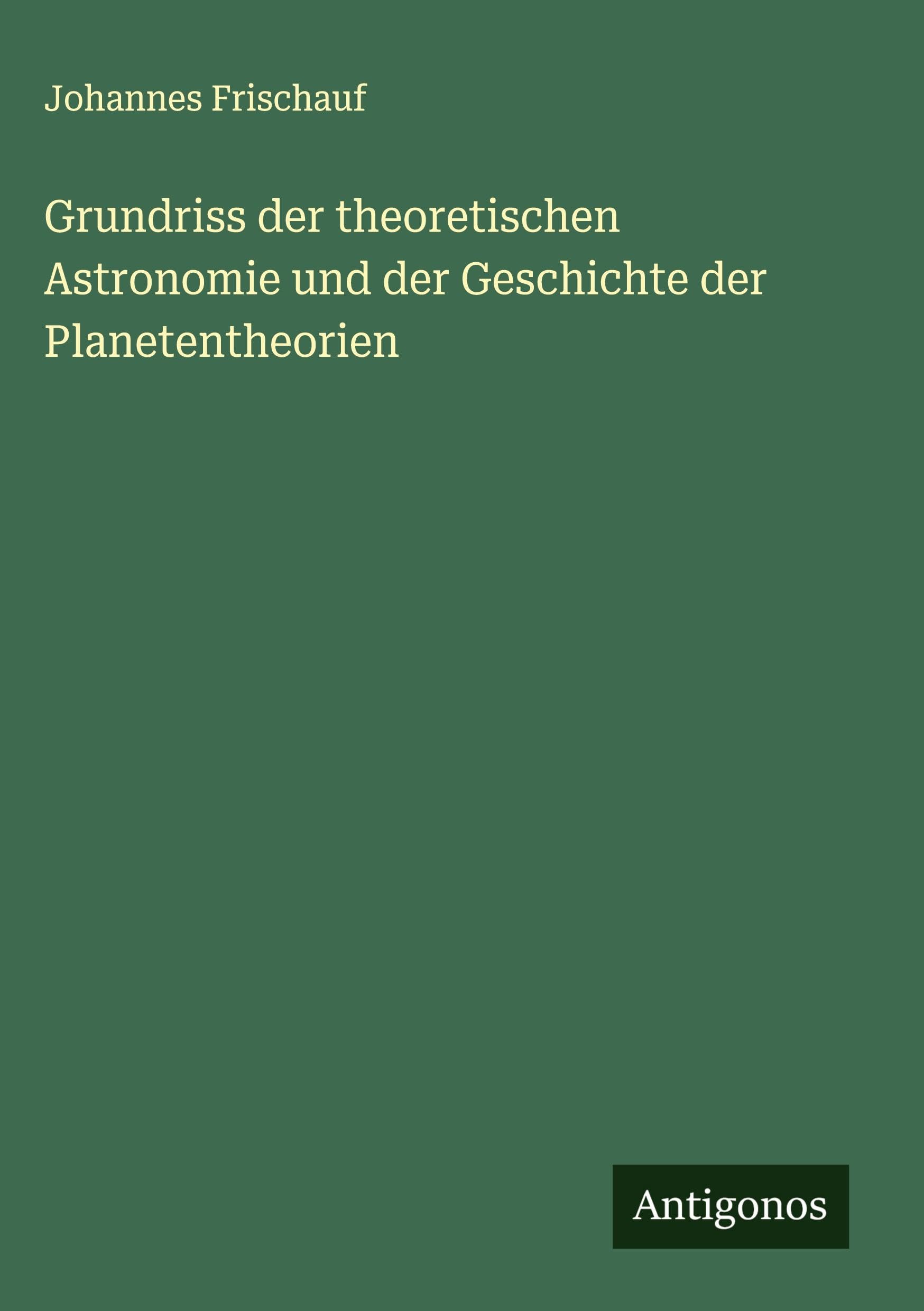 Grundriss der theoretischen Astronomie und der Geschichte der Planetentheorien Classics