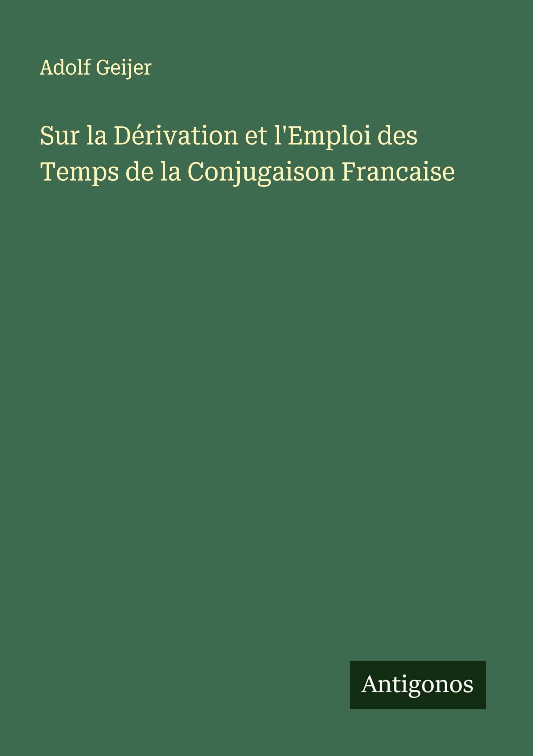 Sur la Dérivation et l'Emploi des Temps de la Conjugaison Francaise Classics