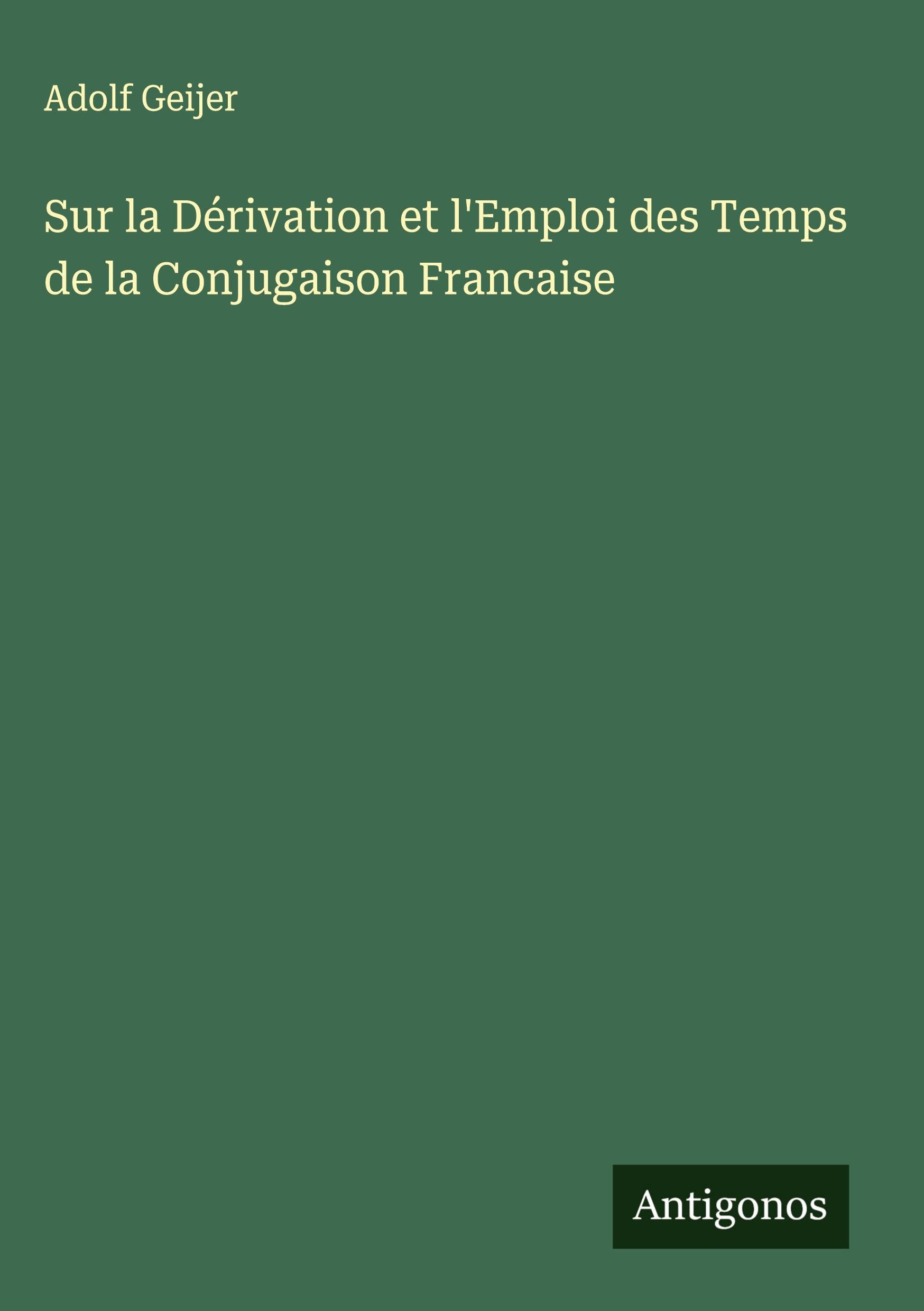Sur la Dérivation et l'Emploi des Temps de la Conjugaison Francaise Classics