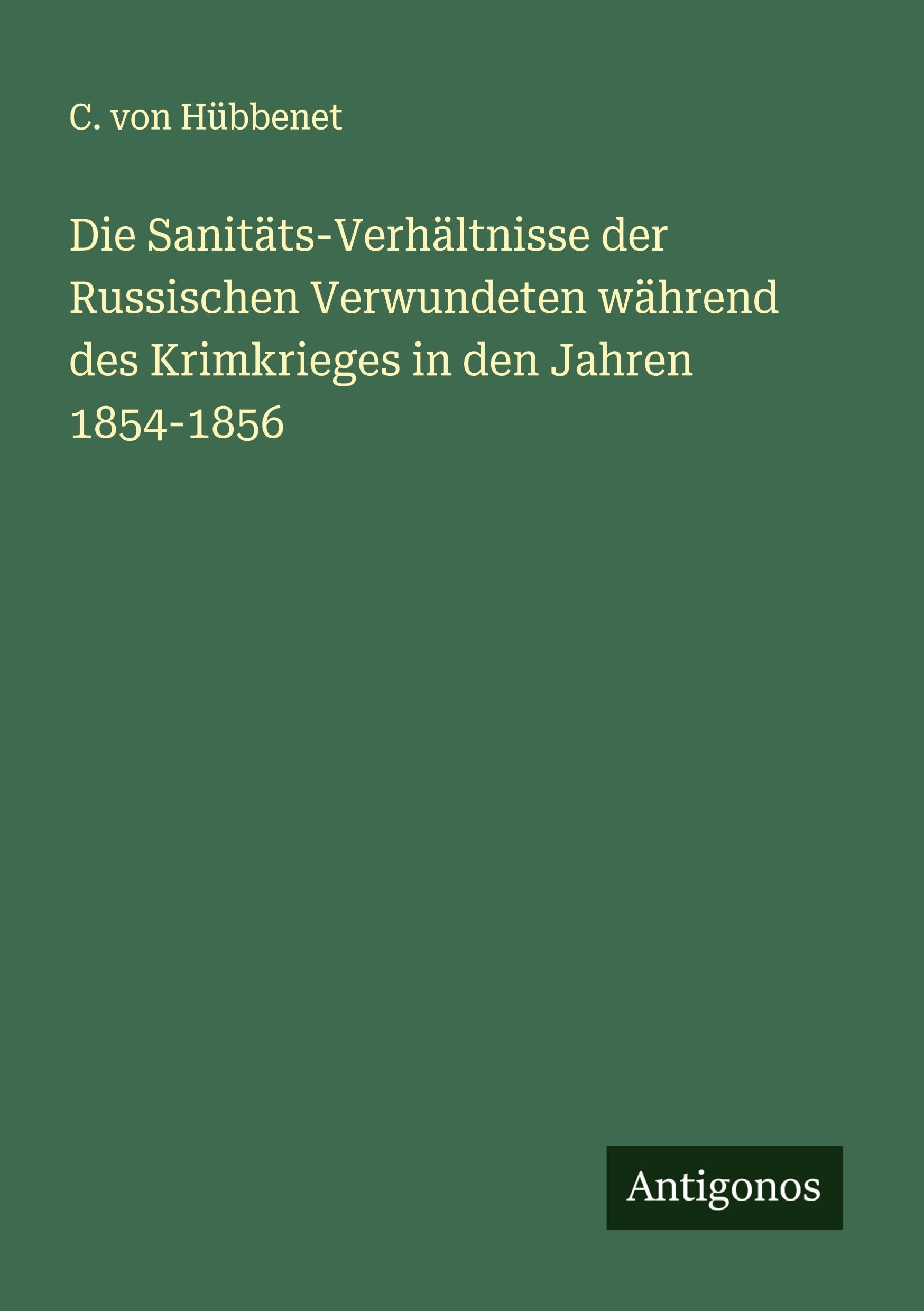 Die Sanitäts-Verhältnisse der Russischen Verwundeten während des Krimkrieges in den Jahren 1854-1856 Classics