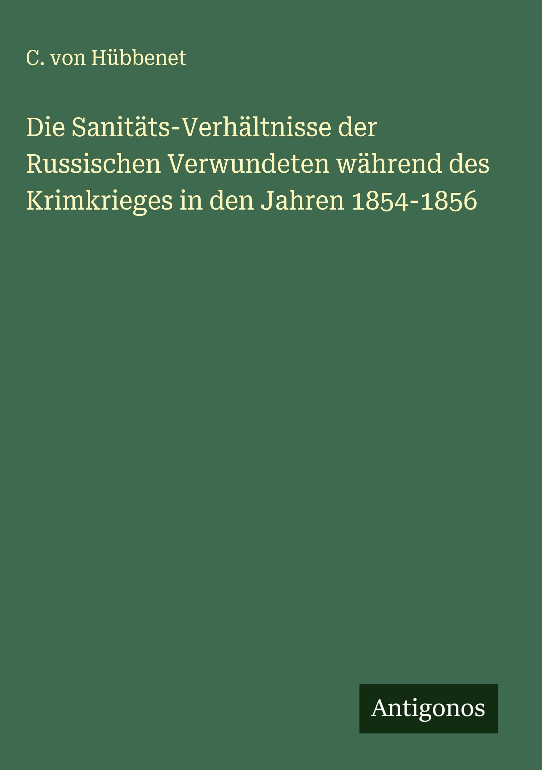 Die Sanitäts-Verhältnisse der Russischen Verwundeten während des Krimkrieges in den Jahren 1854-1856 Classics