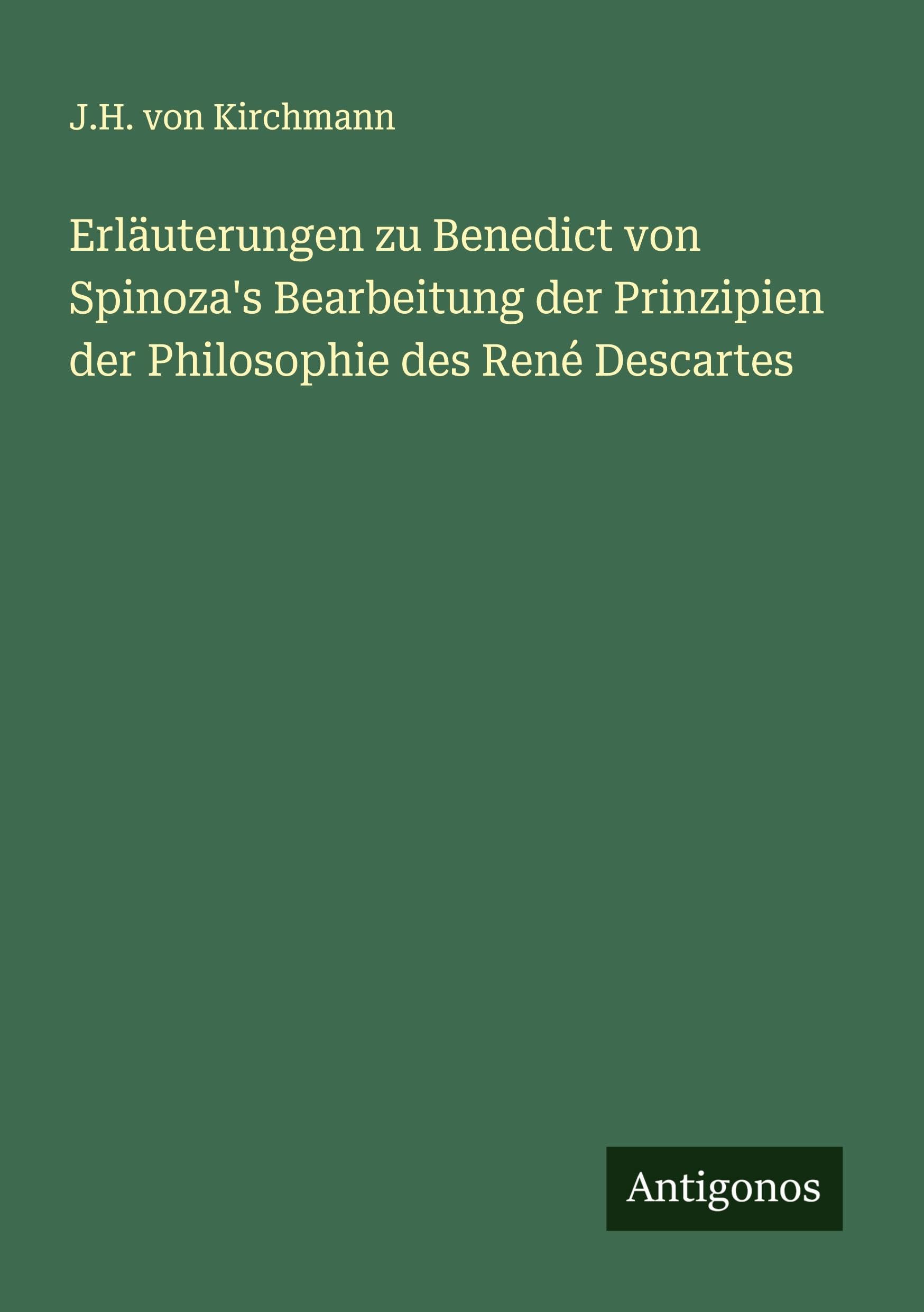 Erläuterungen zu Benedict von Spinoza's Bearbeitung der Prinzipien der Philosophie des René Descartes Classics