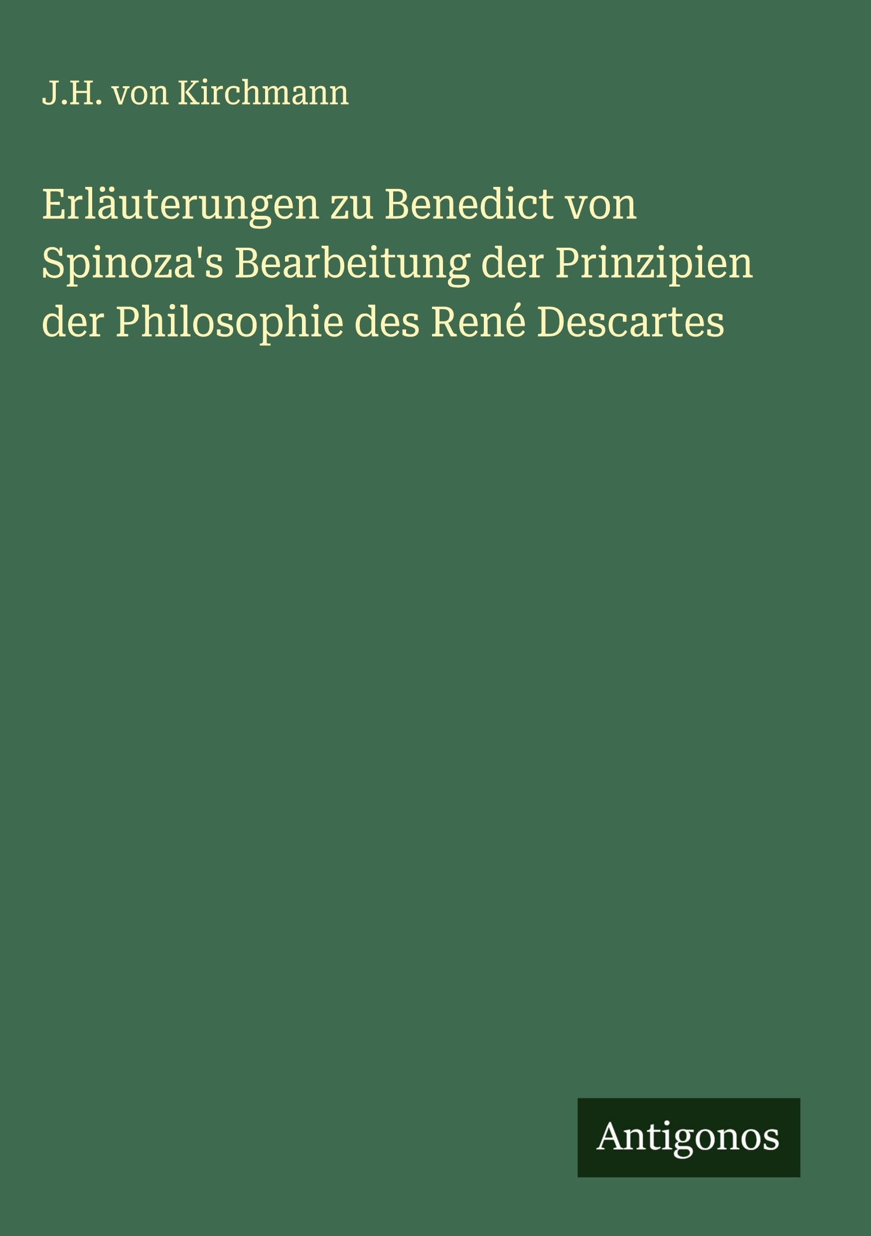 Erläuterungen zu Benedict von Spinoza's Bearbeitung der Prinzipien der Philosophie des René Descartes Classics