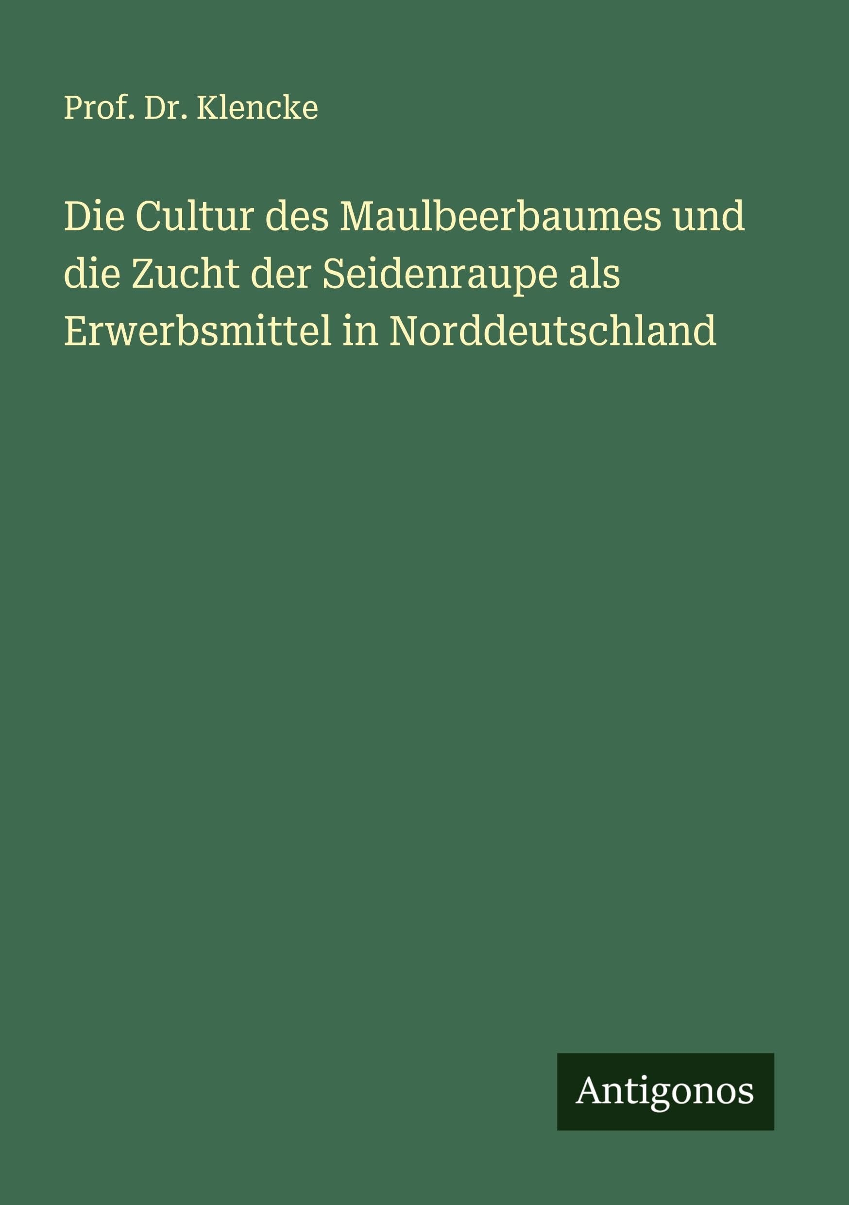 Die Cultur des Maulbeerbaumes und die Zucht der Seidenraupe als Erwerbsmittel in Norddeutschland Classics