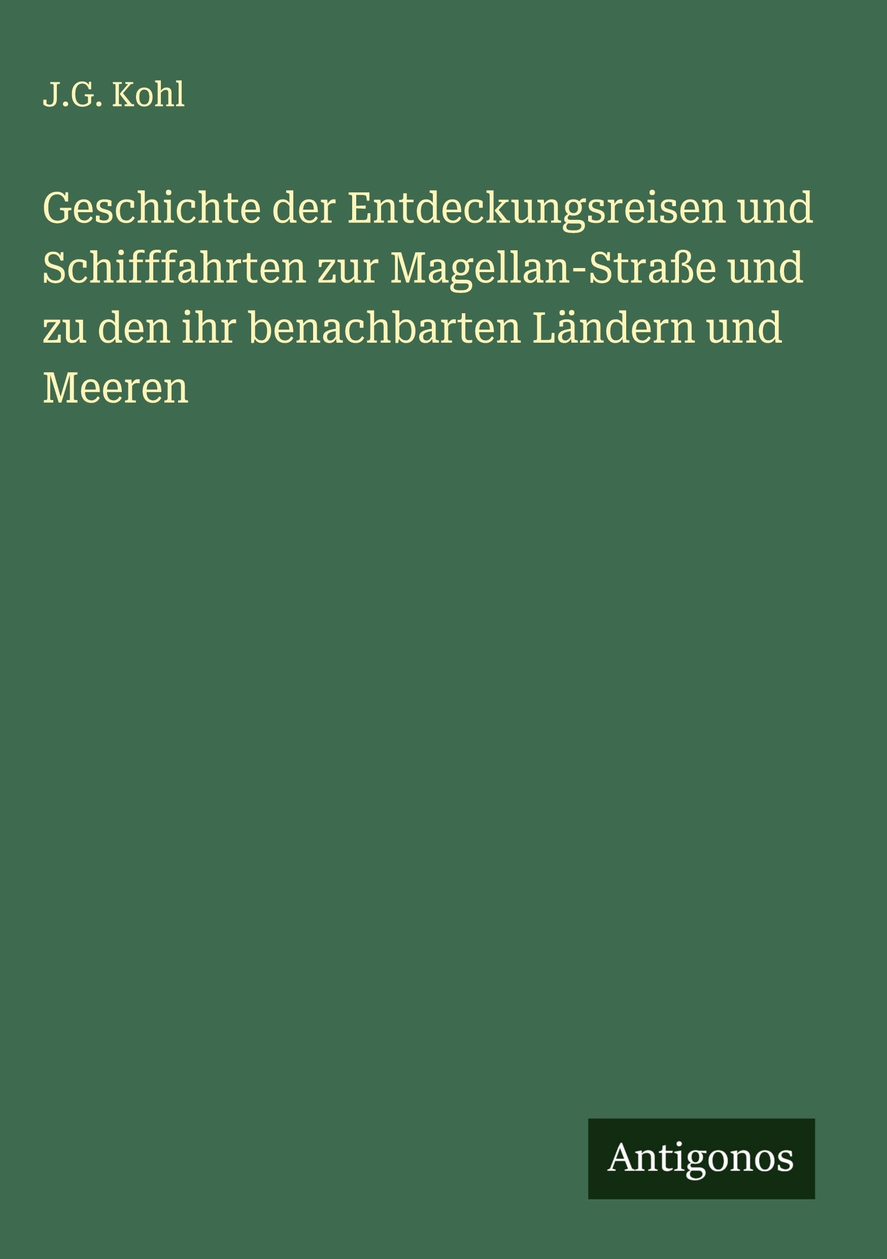 Geschichte der Entdeckungsreisen und Schifffahrten zur Magellan-Straße und zu den ihr benachbarten Ländern und Meeren Classics