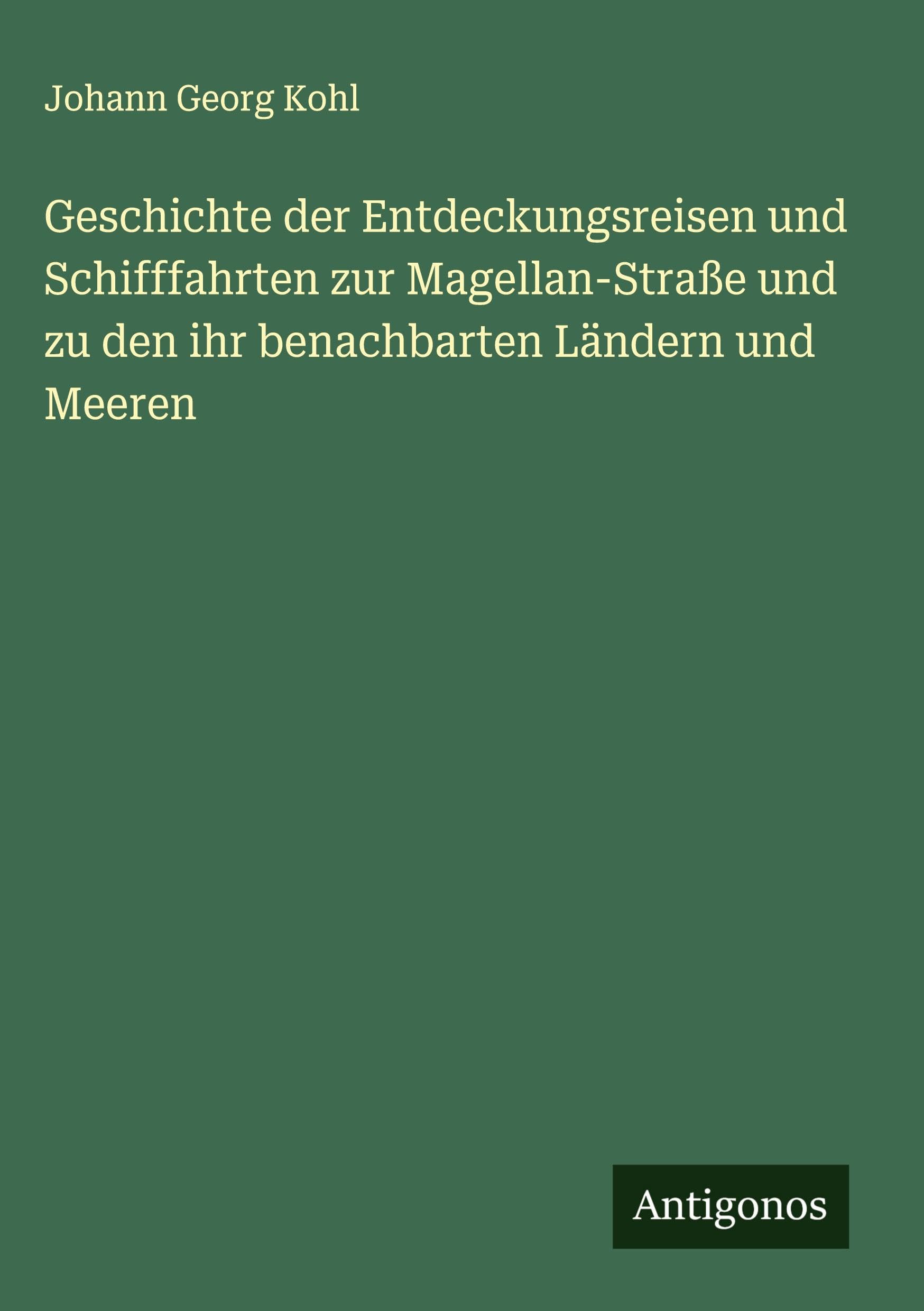 Geschichte der Entdeckungsreisen und Schifffahrten zur Magellan-Straße und zu den ihr benachbarten Ländern und Meeren Classics