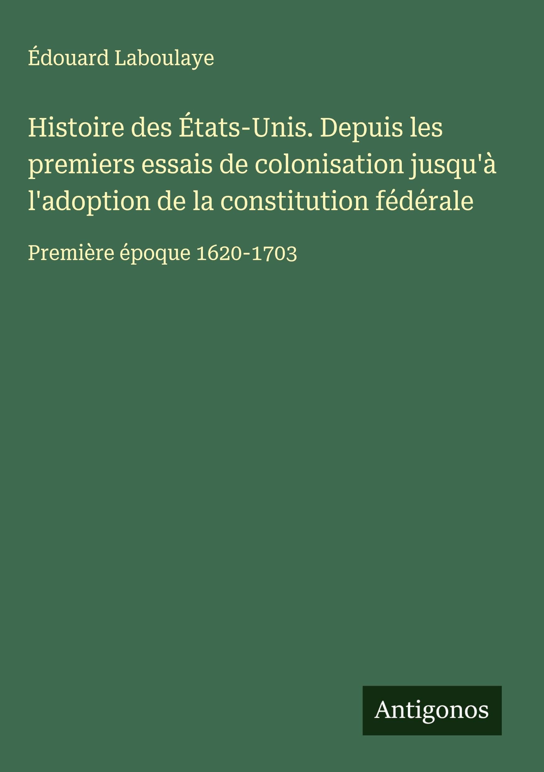 Histoire des États-Unis. Depuis les premiers essais de colonisation jusqu'à l'adoption de la constitution fédérale Classics