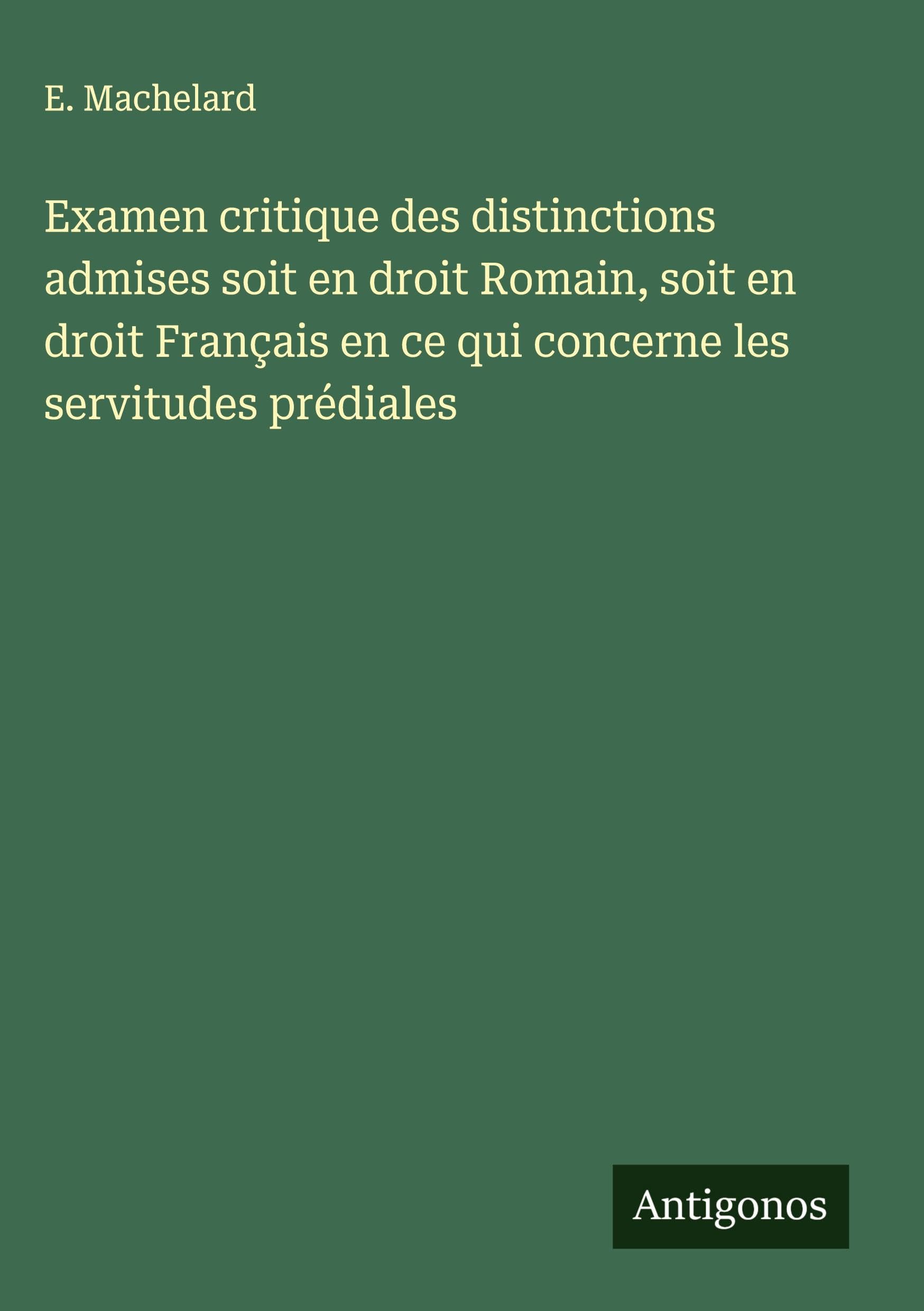 Examen critique des distinctions admises soit en droit Romain, soit en droit Français en ce qui concerne les servitudes prédiales Classics