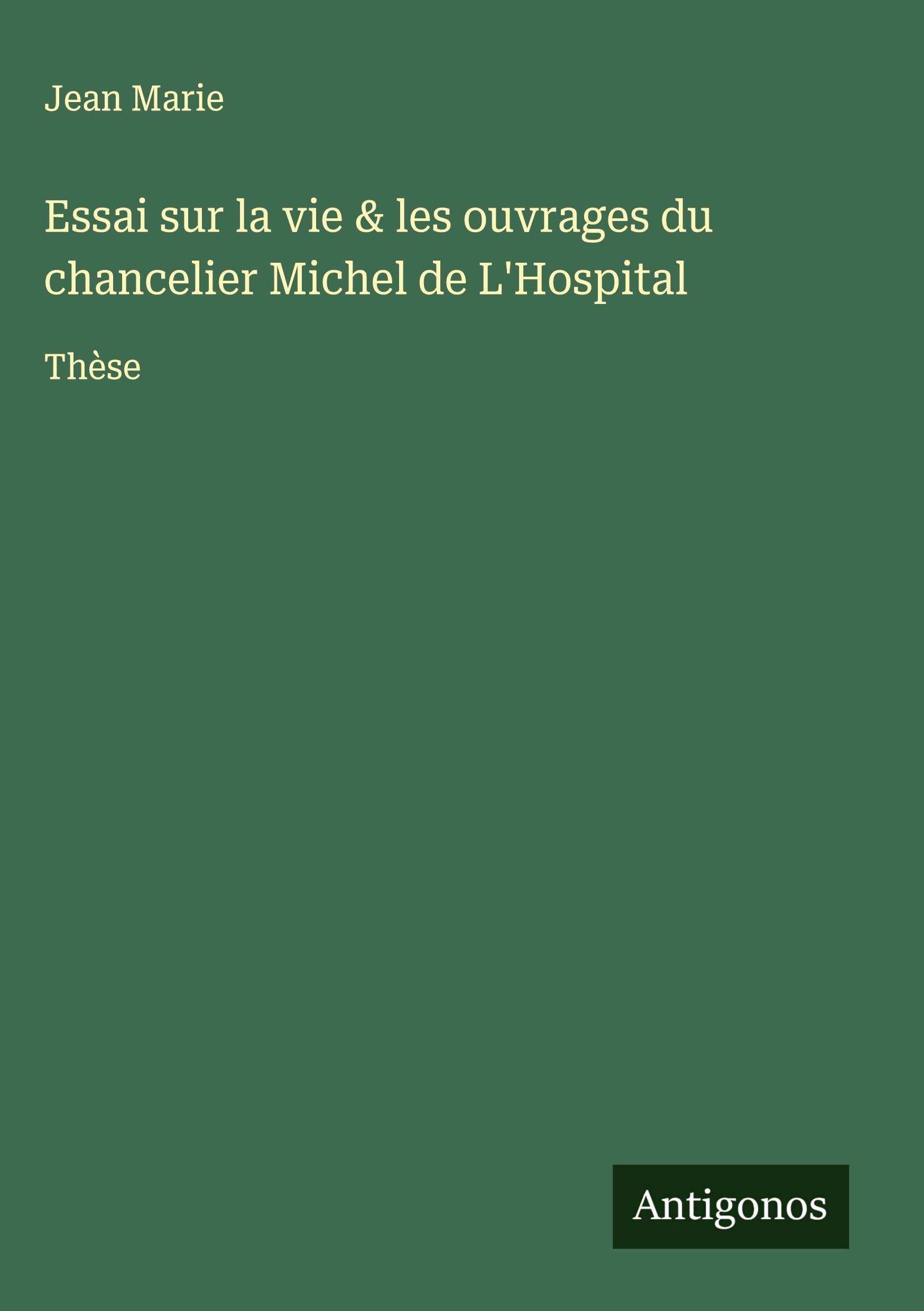 Essai sur la vie & les ouvrages du chancelier Michel de L'Hospital Classics
