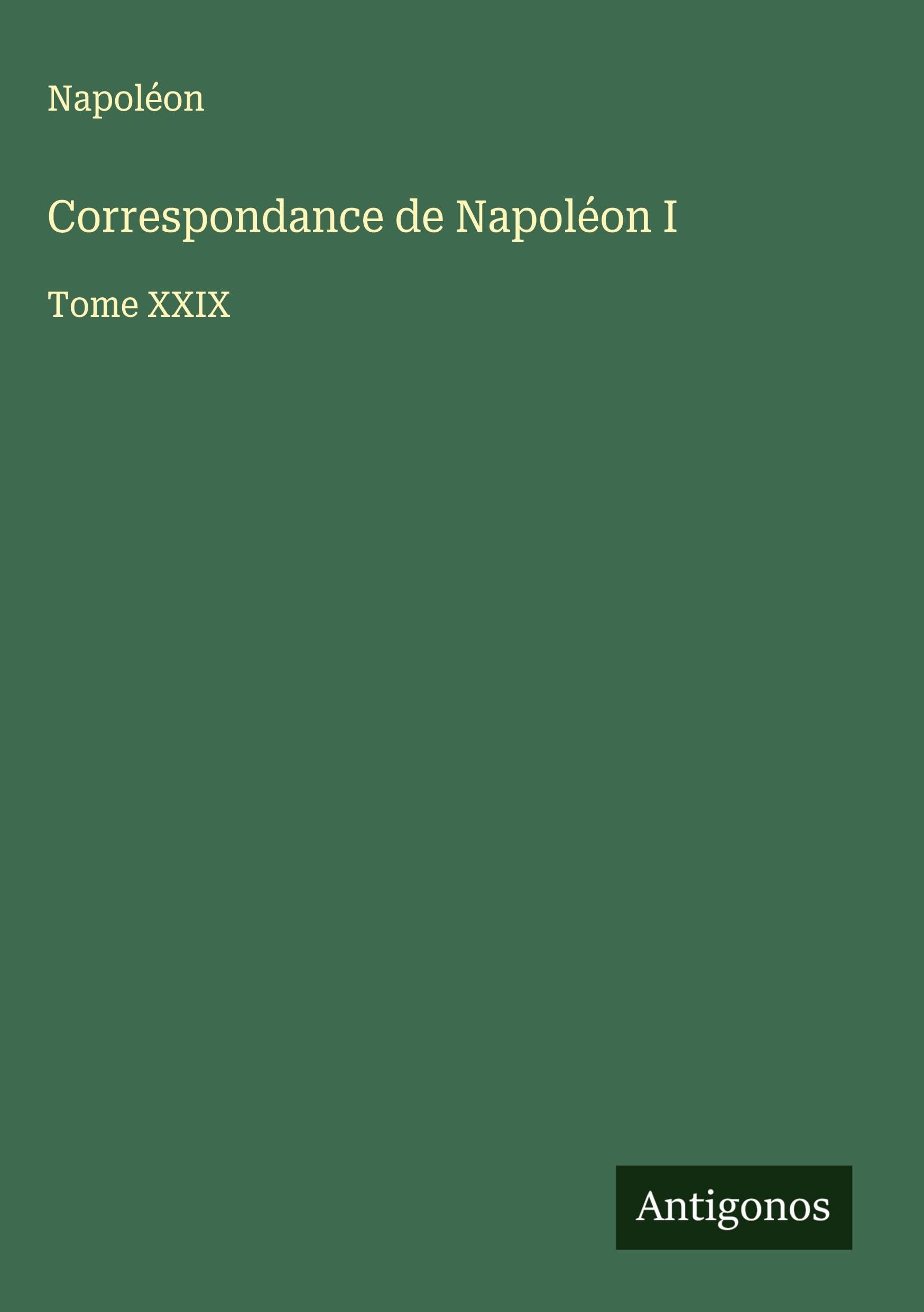 Correspondance de Napoléon I: Tome XXIX Classics