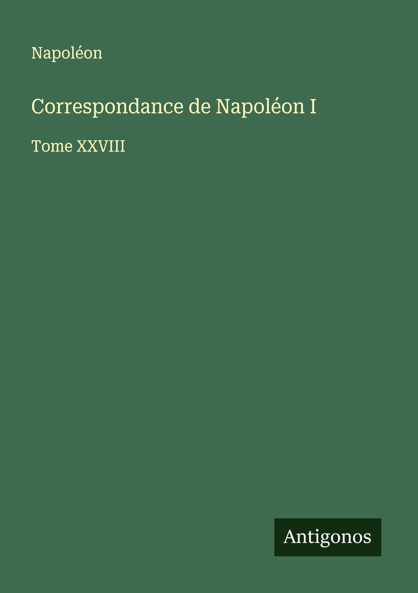 Correspondance de Napoléon I: Tome XXVIII Classics