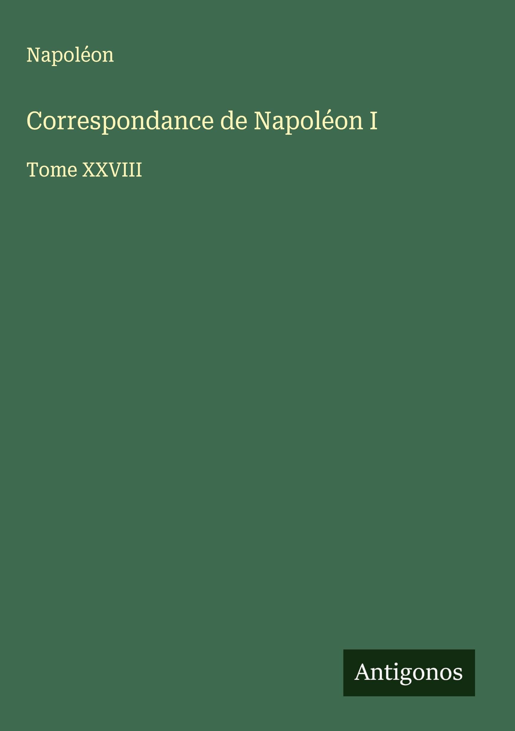 Correspondance de Napoléon I: Tome XXVIII Classics