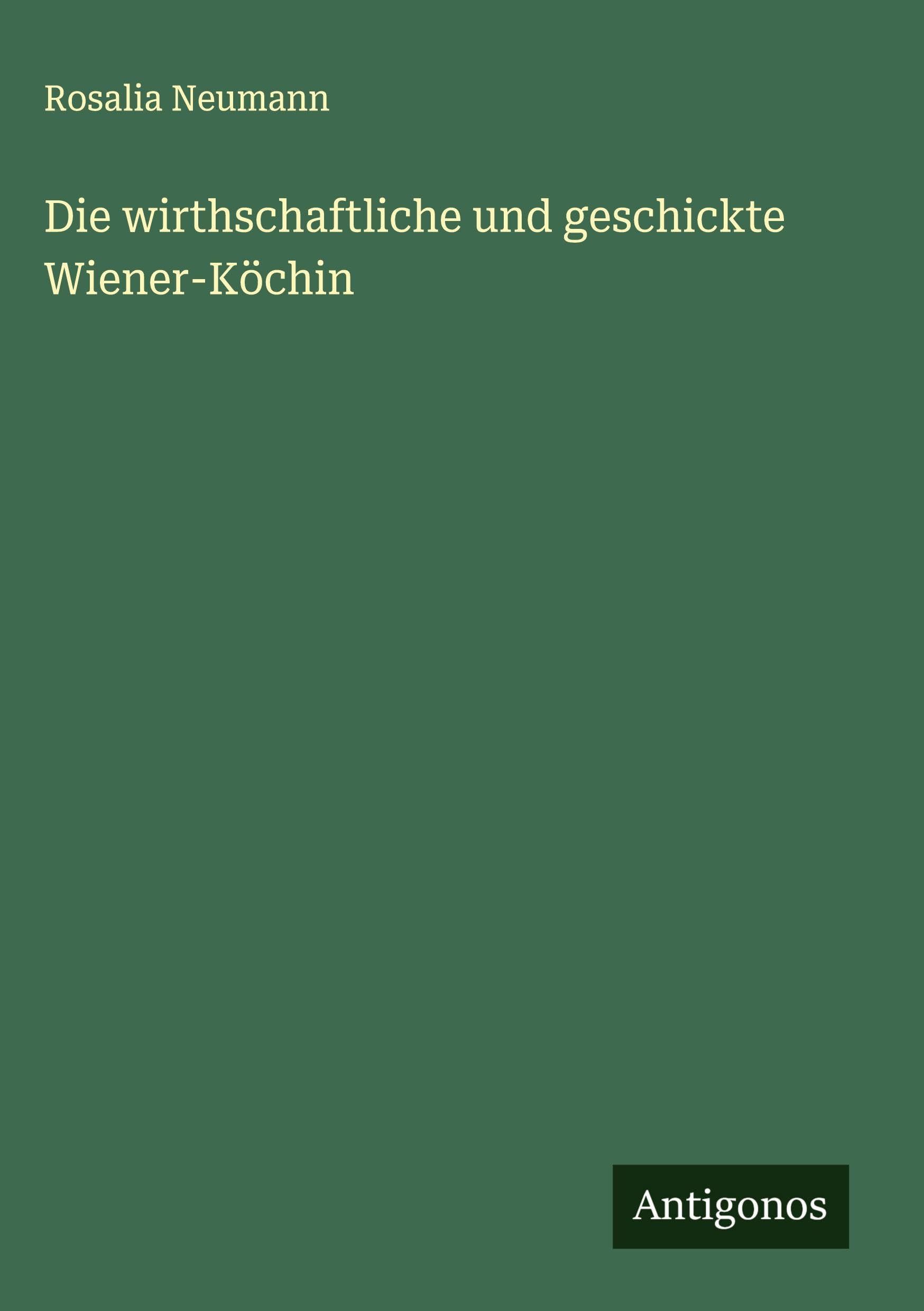 Die wirthschaftliche und geschickte Wiener-Köchin Classics