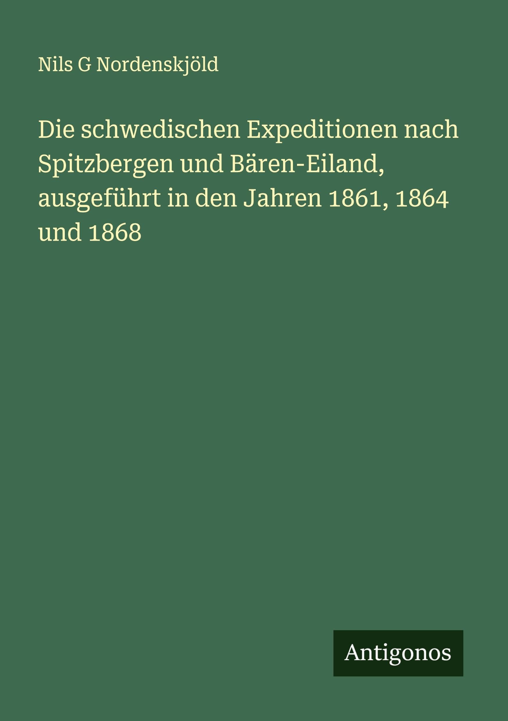 Die schwedischen Expeditionen nach Spitzbergen und Bären-Eiland, ausgeführt in den Jahren 1861, 1864 und 1868 Classics