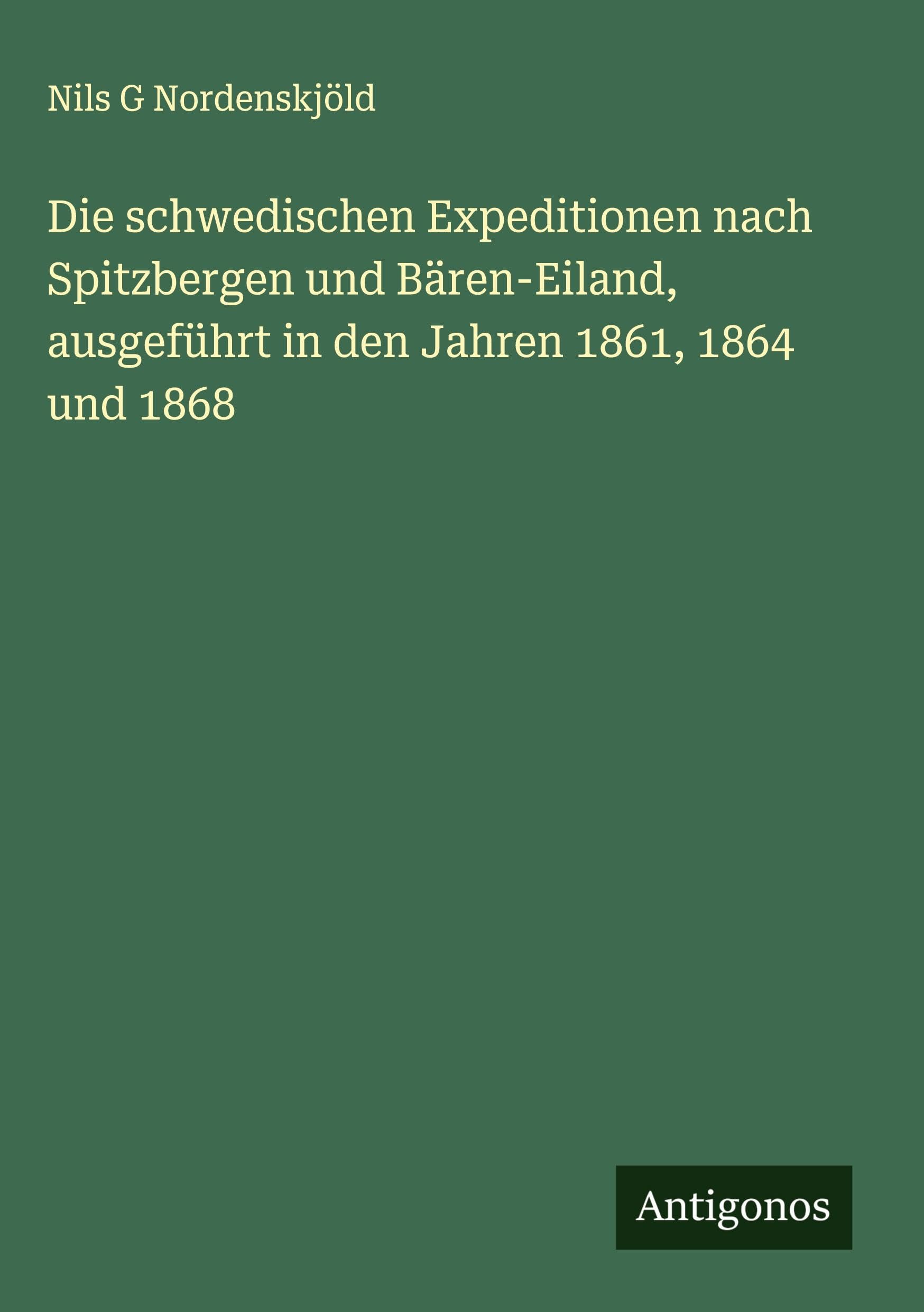 Die schwedischen Expeditionen nach Spitzbergen und Bären-Eiland, ausgeführt in den Jahren 1861, 1864 und 1868 Classics