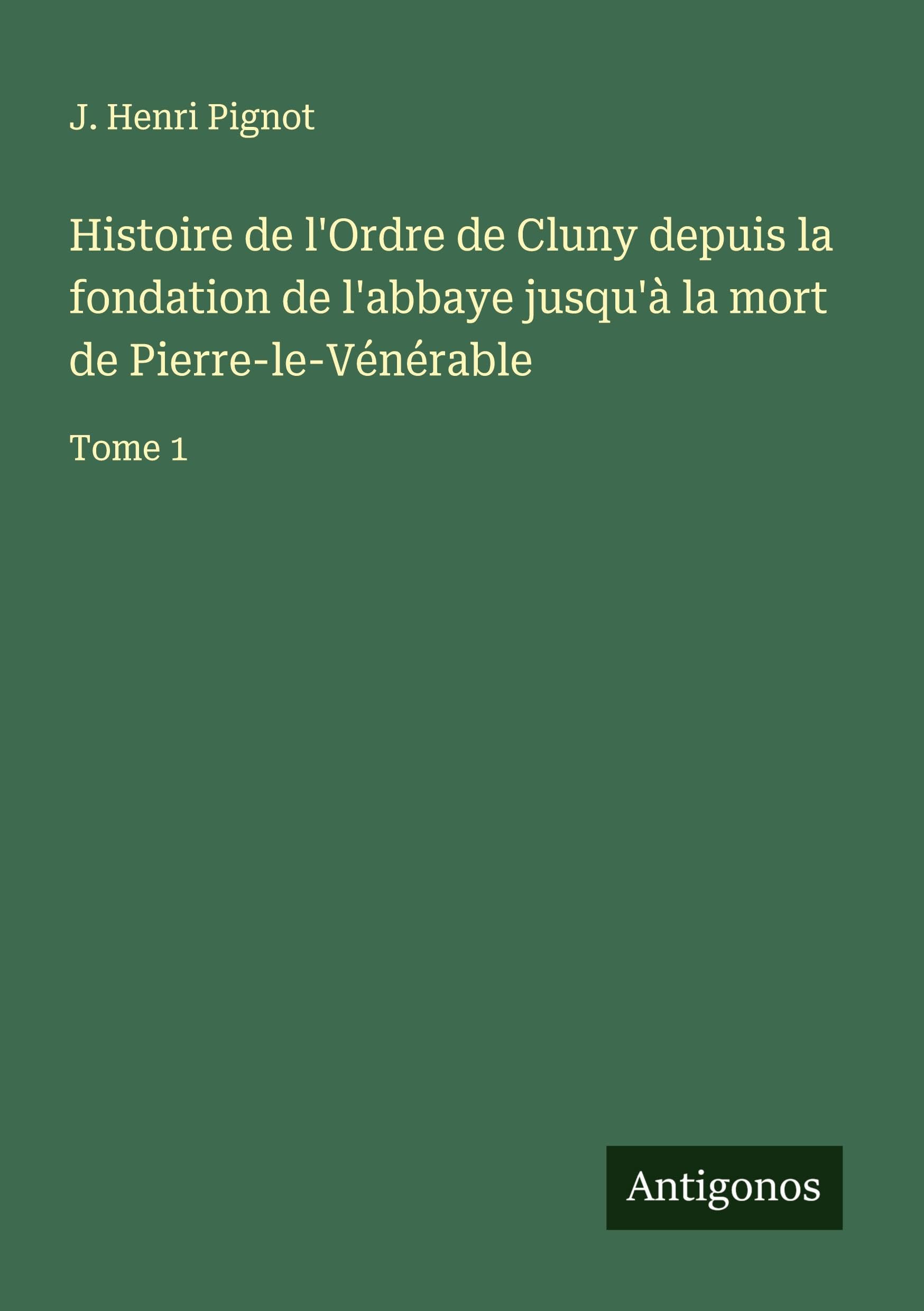 Histoire de l'Ordre de Cluny depuis la fondation de l'abbaye jusqu'à la mort de Pierre-le-Vénérable Classics