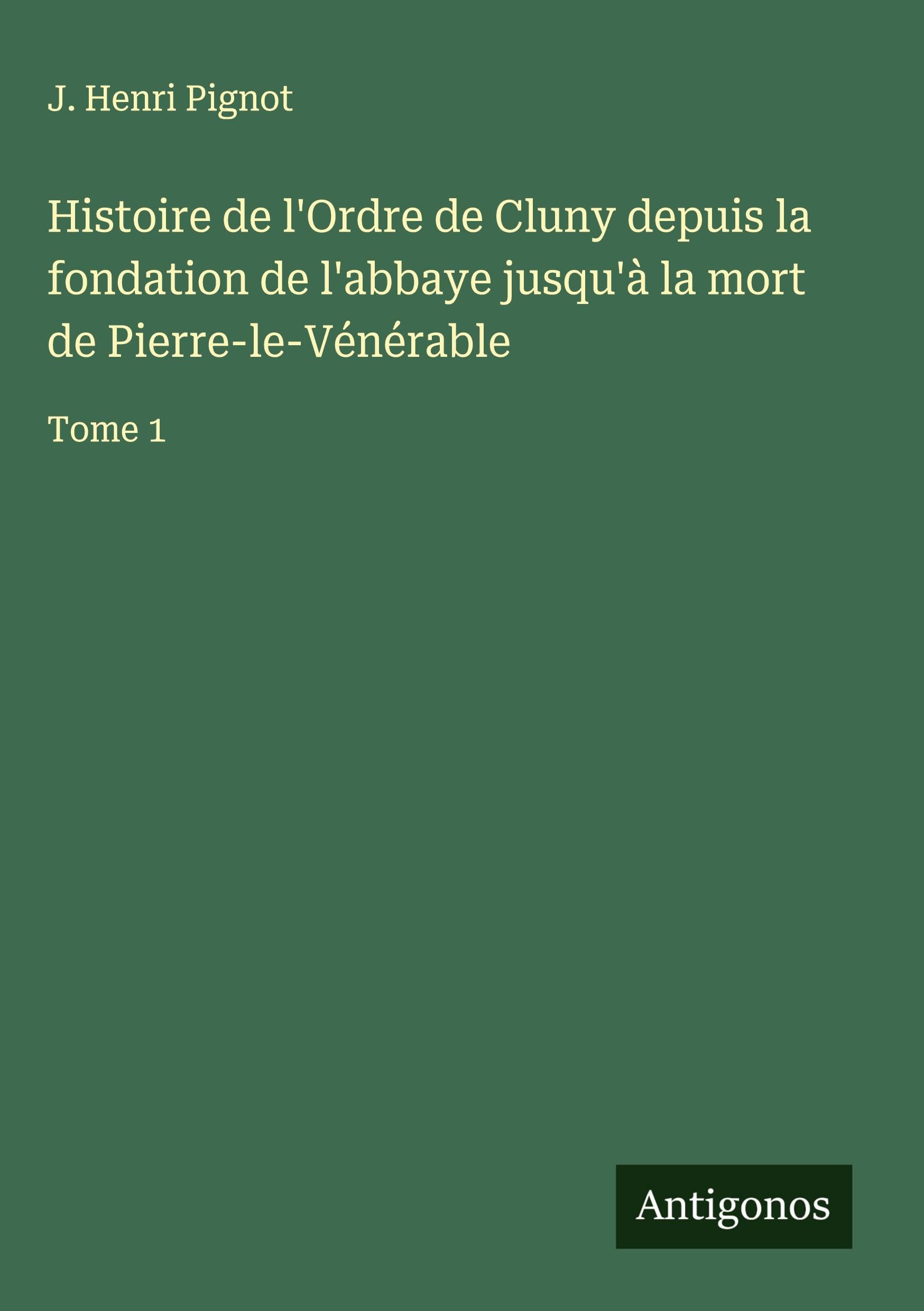 Histoire de l'Ordre de Cluny depuis la fondation de l'abbaye jusqu'à la mort de Pierre-le-Vénérable Classics