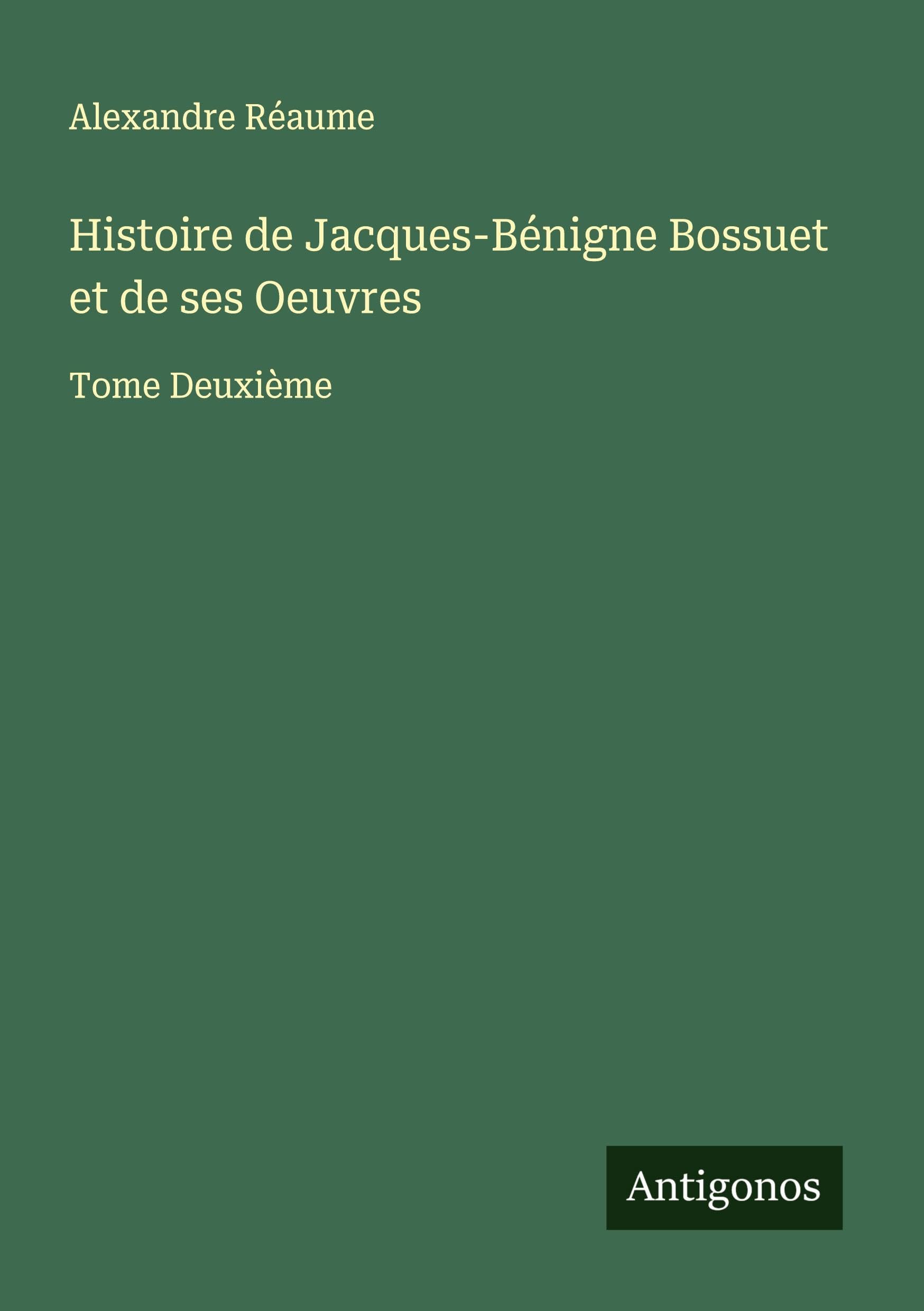 Histoire de Jacques-Bénigne Bossuet et de ses Oeuvres Classics