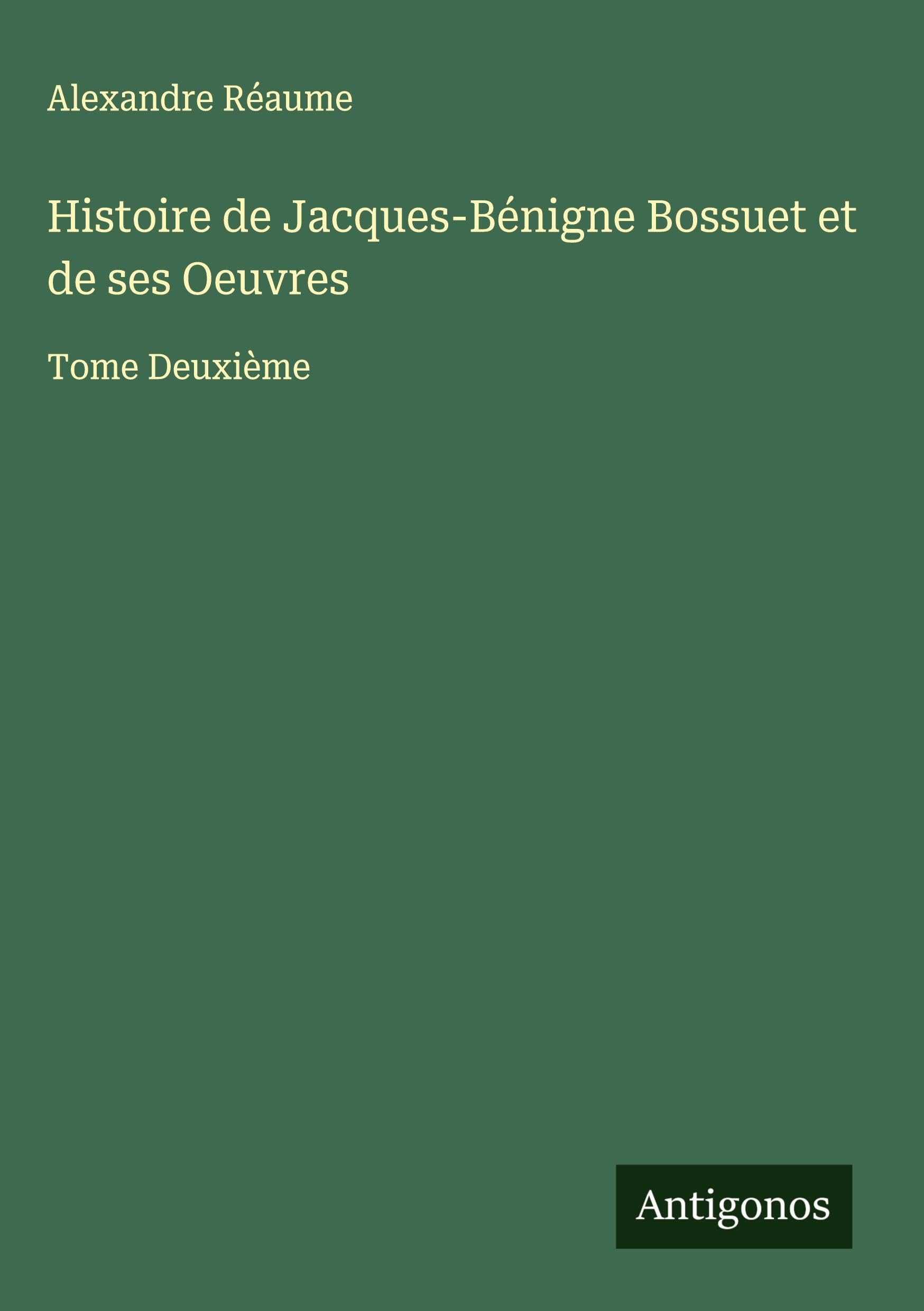 Histoire de Jacques-Bénigne Bossuet et de ses Oeuvres Classics