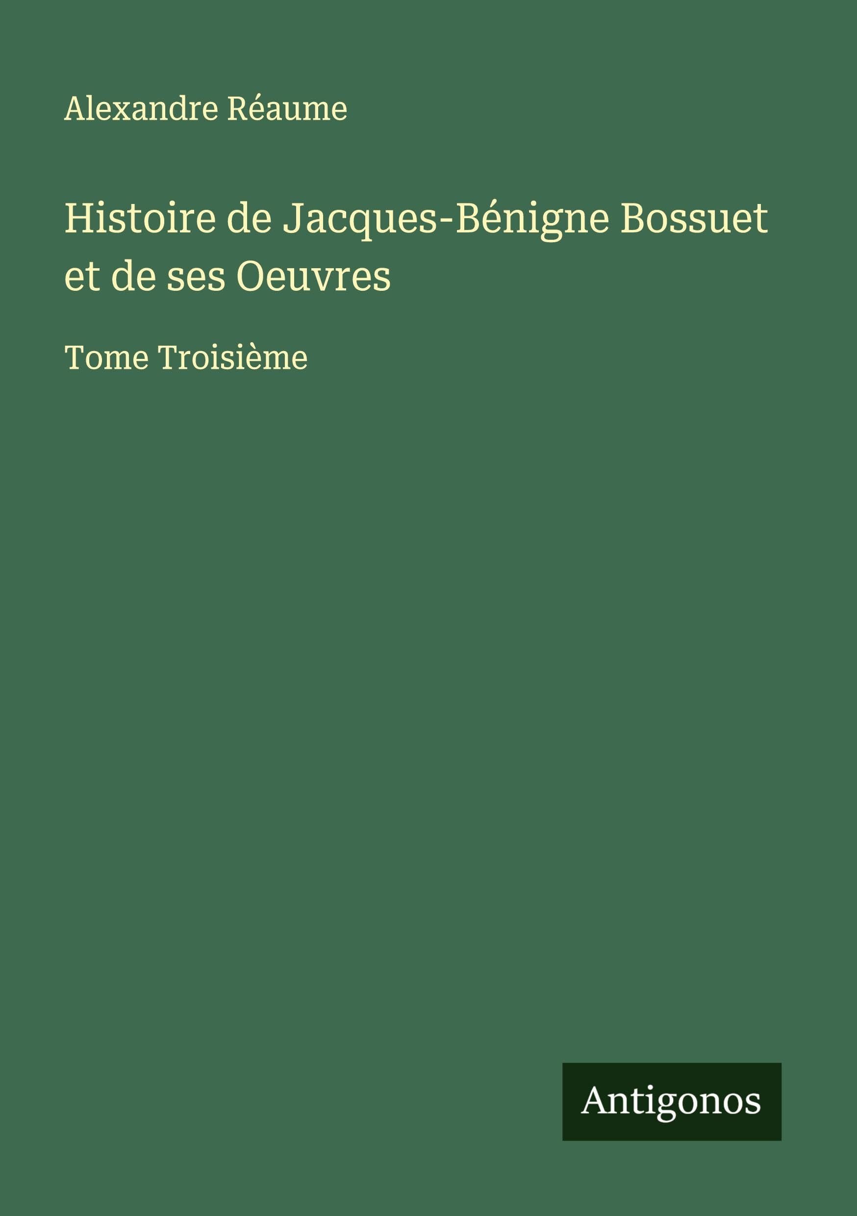 Histoire de Jacques-Bénigne Bossuet et de ses Oeuvres Classics