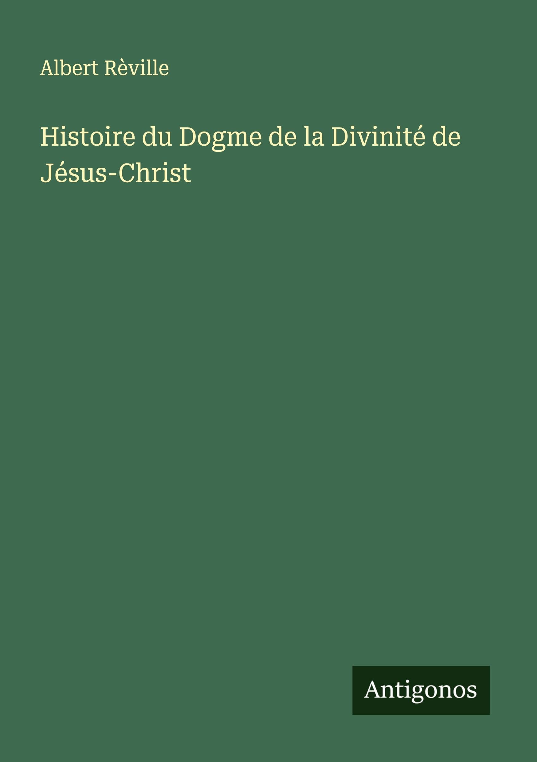 Histoire du Dogme de la Divinité de Jésus-Christ Classics