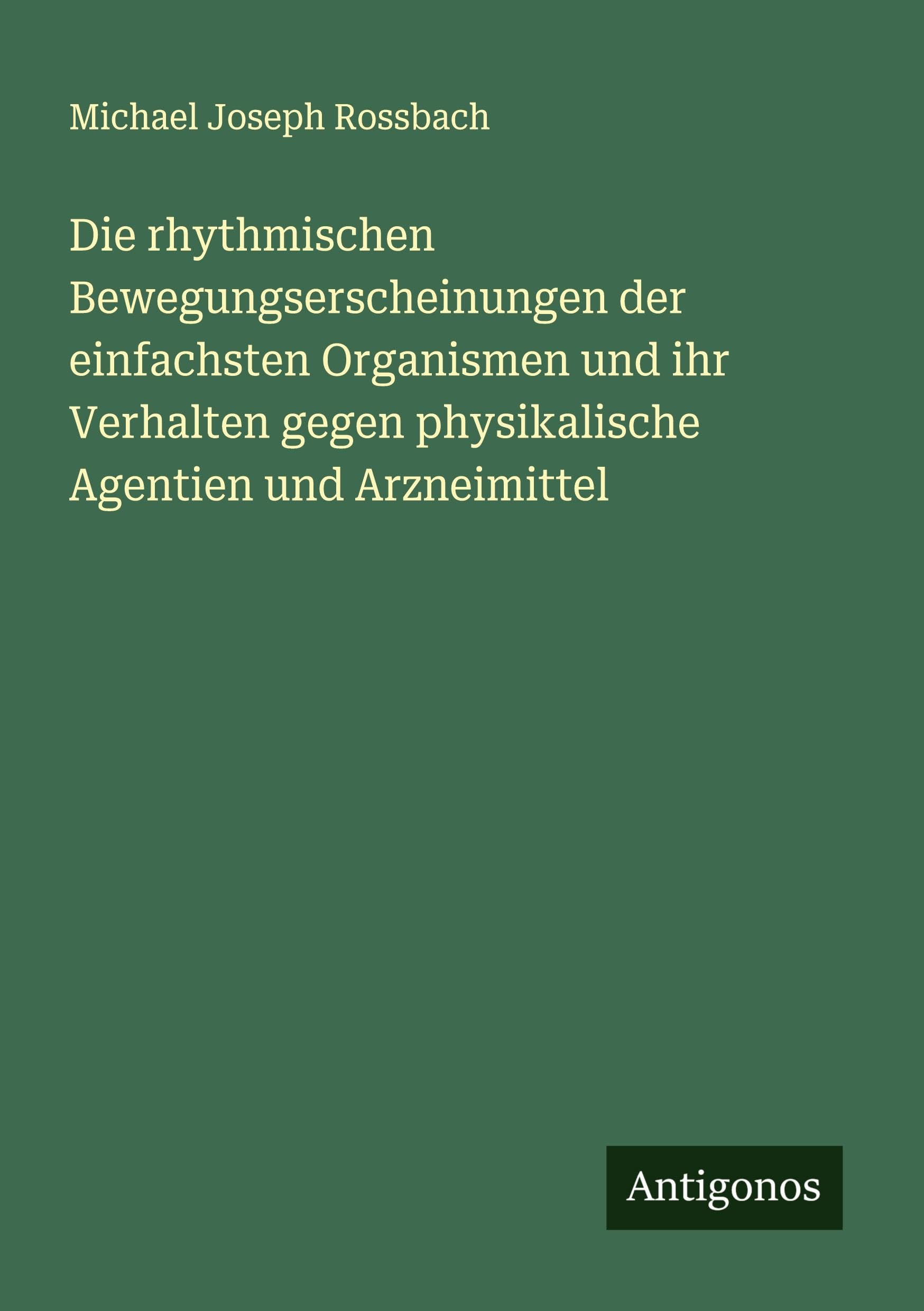 Die rhythmischen Bewegungserscheinungen der einfachsten Organismen und ihr Verhalten gegen physikalische Agentien und Arzneimittel Classics