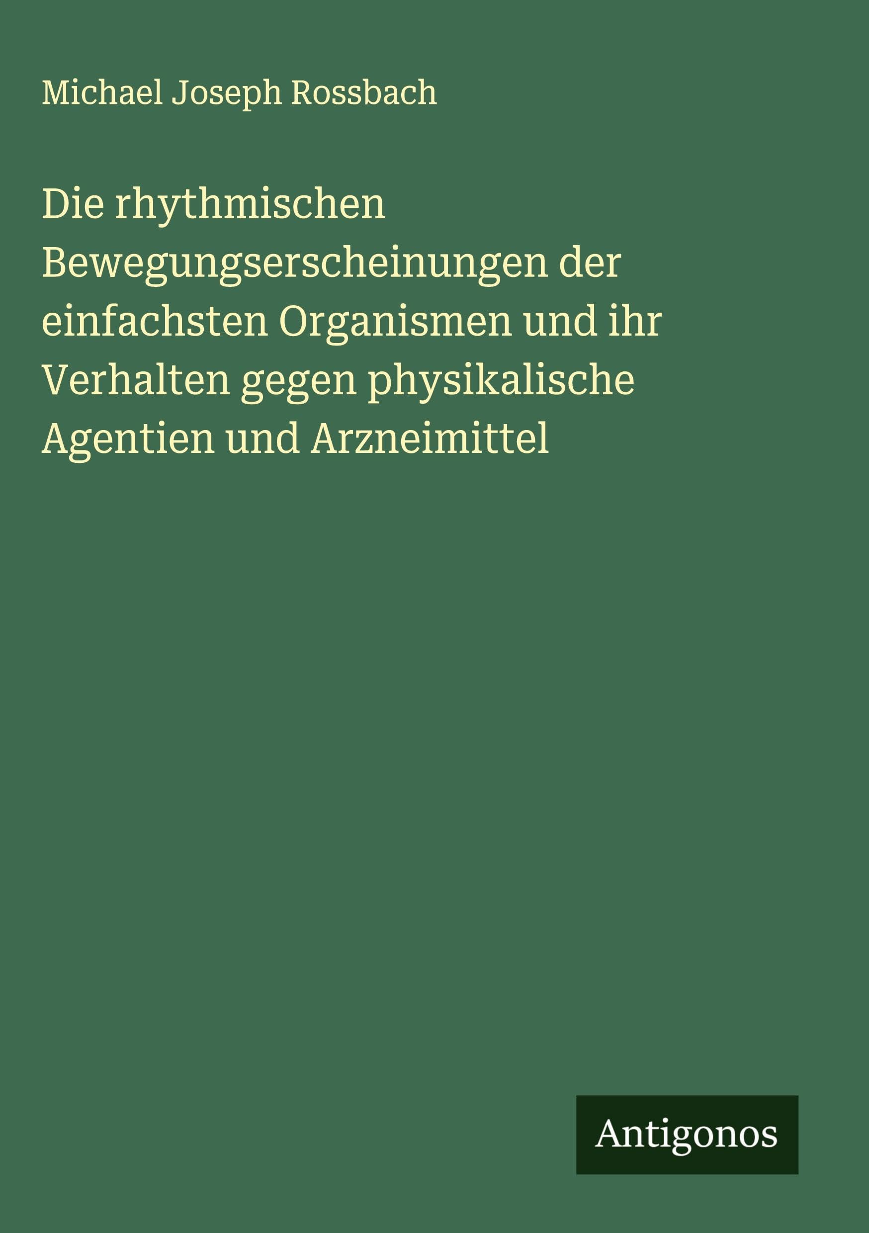 Die rhythmischen Bewegungserscheinungen der einfachsten Organismen und ihr Verhalten gegen physikalische Agentien und Arzneimittel Classics