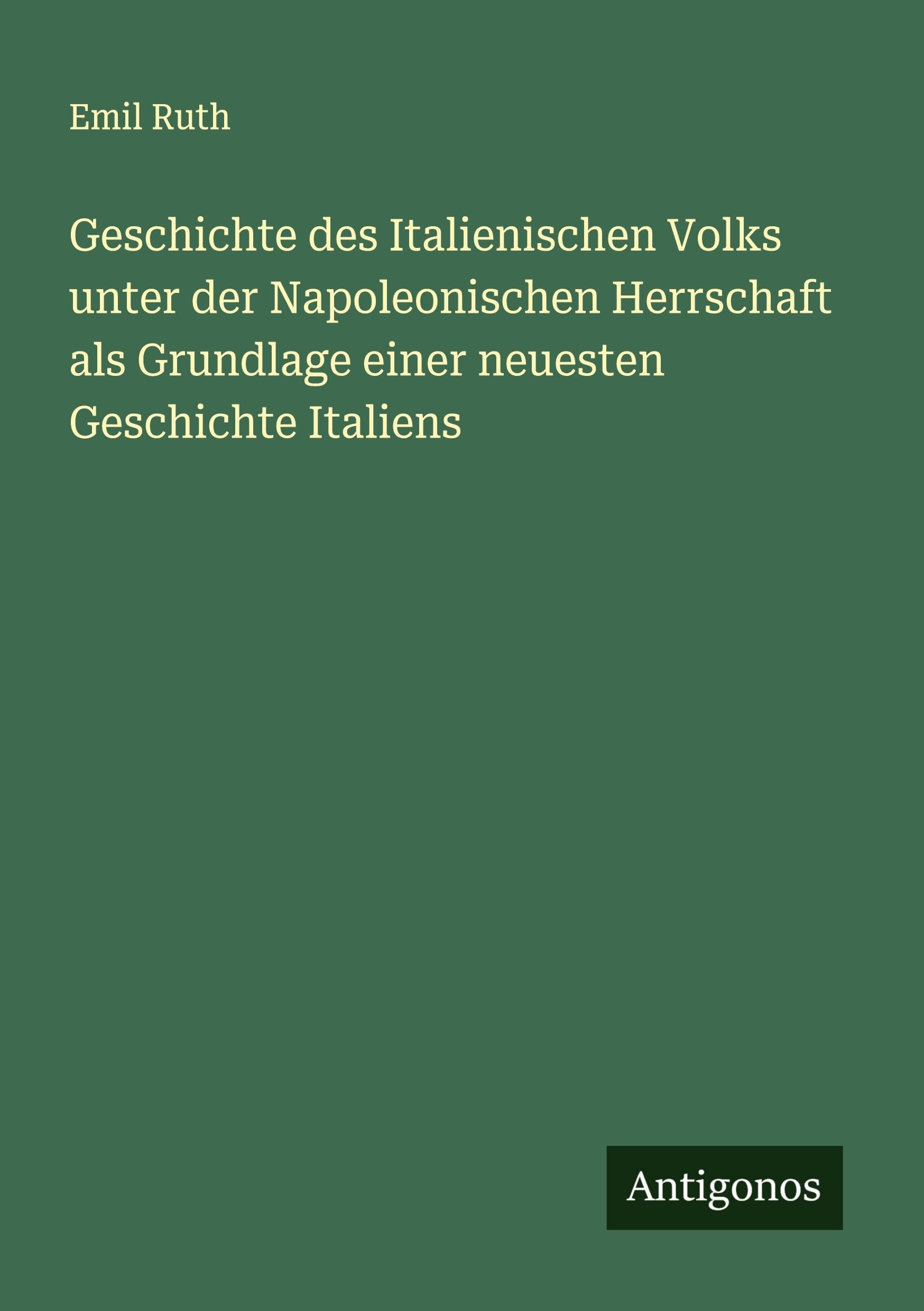 Geschichte des Italienischen Volks unter der Napoleonischen Herrschaft als Grundlage einer neuesten Geschichte Italiens Classics