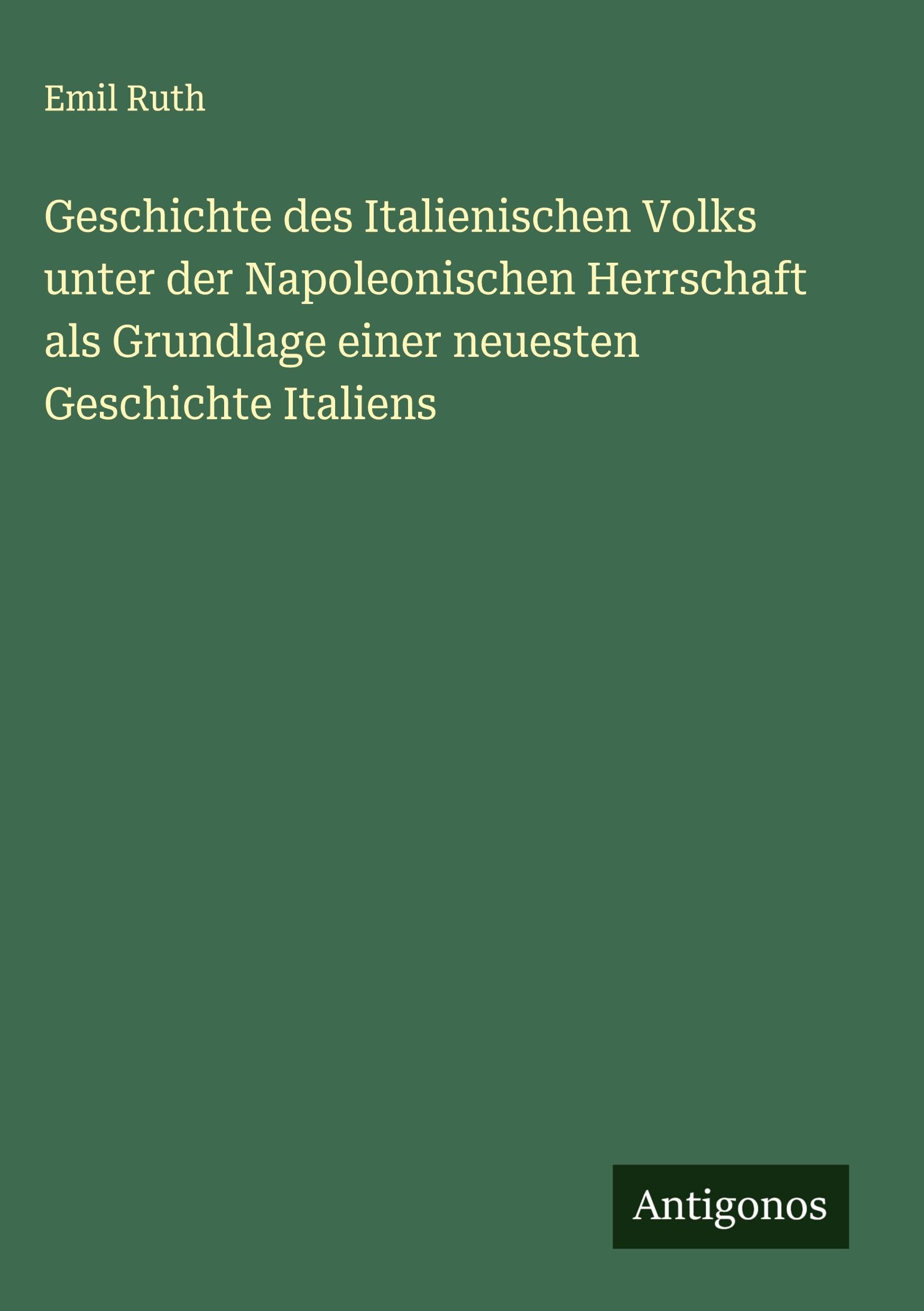 Geschichte des Italienischen Volks unter der Napoleonischen Herrschaft als Grundlage einer neuesten Geschichte Italiens Classics