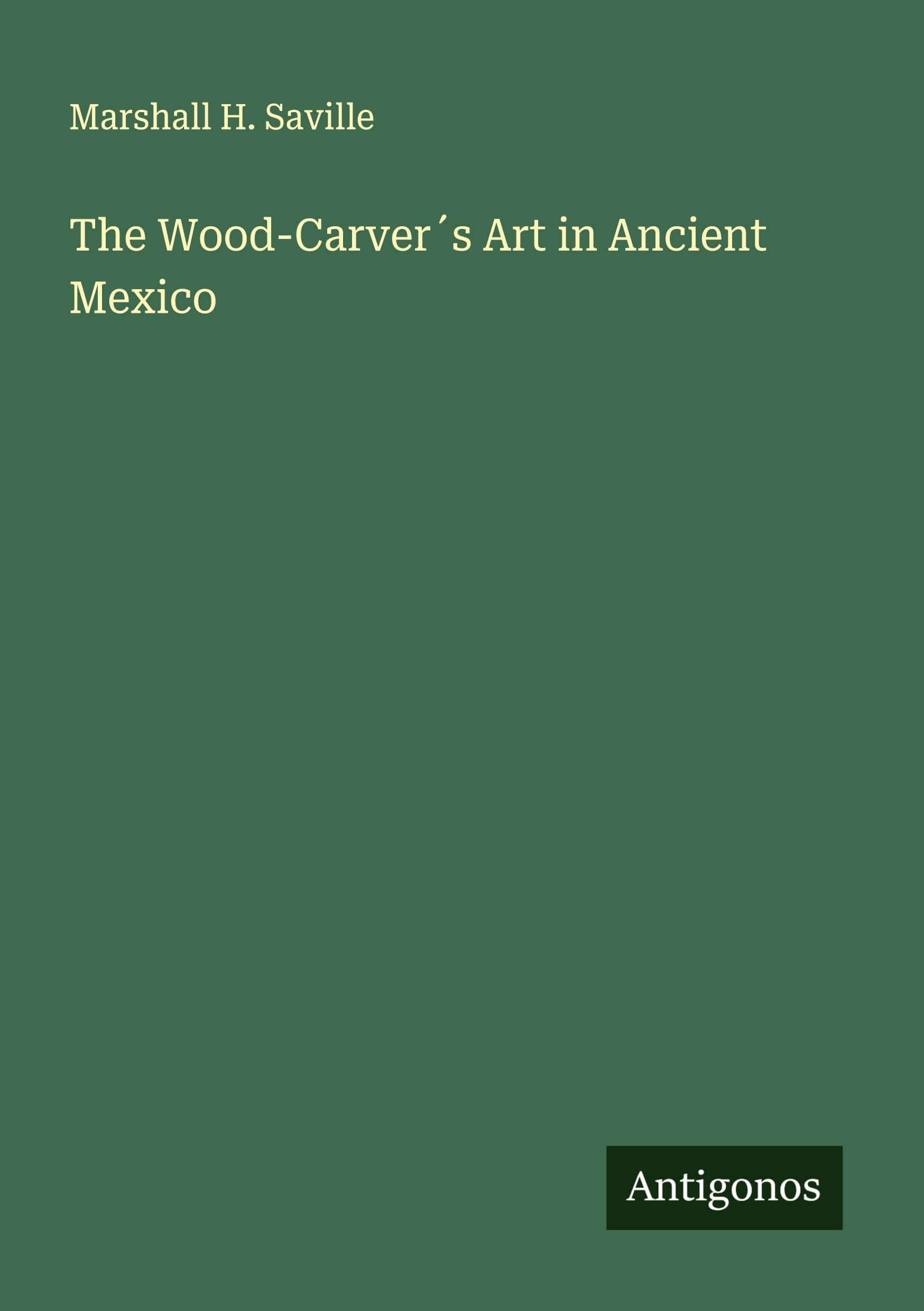 The Wood-Carver¿s Art in Ancient Mexico Classics